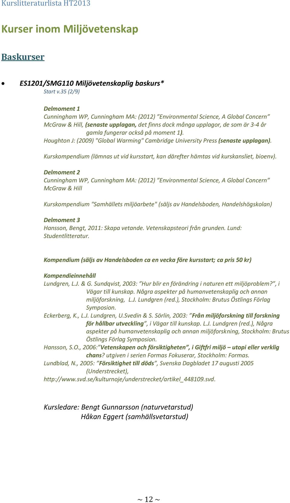 också på moment 1). Houghton J: (2009) "Global Warming" Cambridge University Press (senaste upplagan). Kurskompendium (lämnas ut vid kursstart, kan därefter hämtas vid kurskansliet, bioenv).