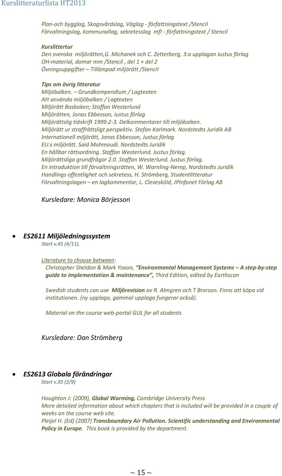 Grundkompendium / Lagtexten Att använda miljöbalken / Lagtexten Miljörätt Basboken; Staffan Westerlund Miljörätten, Jonas Ebbesson, Iustus förlag Miljörättslig tidskrift 1999:2-3.