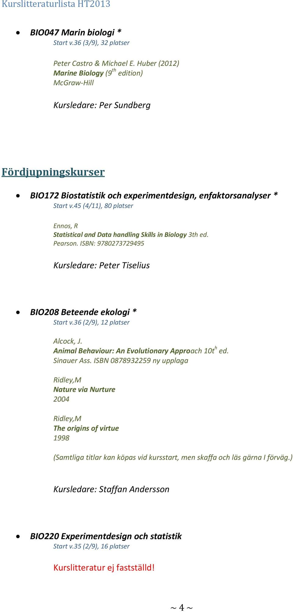 45 (4/11), 80 platser Ennos, R Statistical and Data handling Skills in Biology 3th ed. Pearson. ISBN: 9780273729495 Kursledare: Peter Tiselius BIO208 Beteende ekologi * Start v.