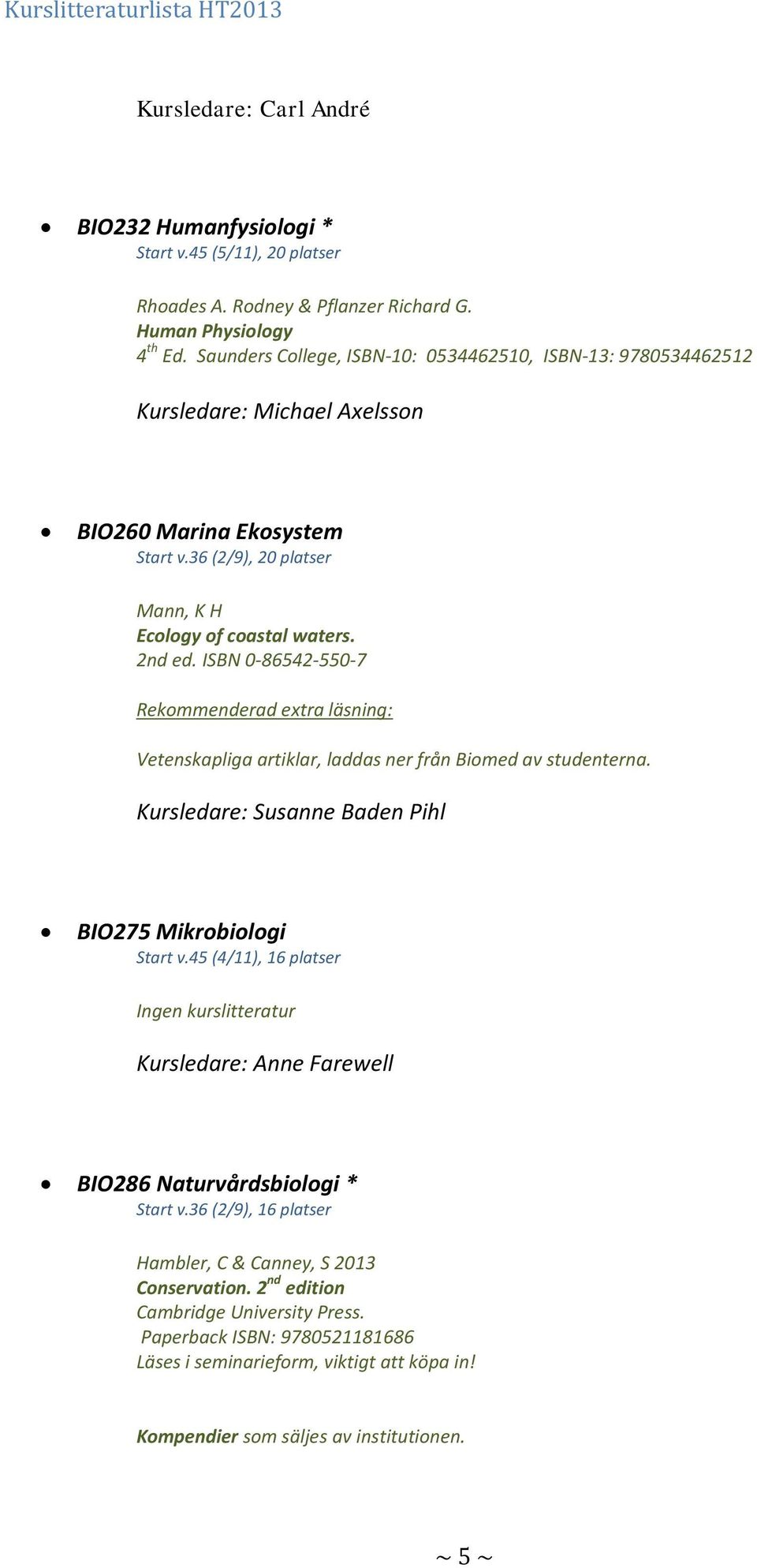 ISBN 0-86542-550-7 Rekommenderad extra läsning: Vetenskapliga artiklar, laddas ner från Biomed av studenterna. Kursledare: Susanne Baden Pihl BIO275 Mikrobiologi Start v.