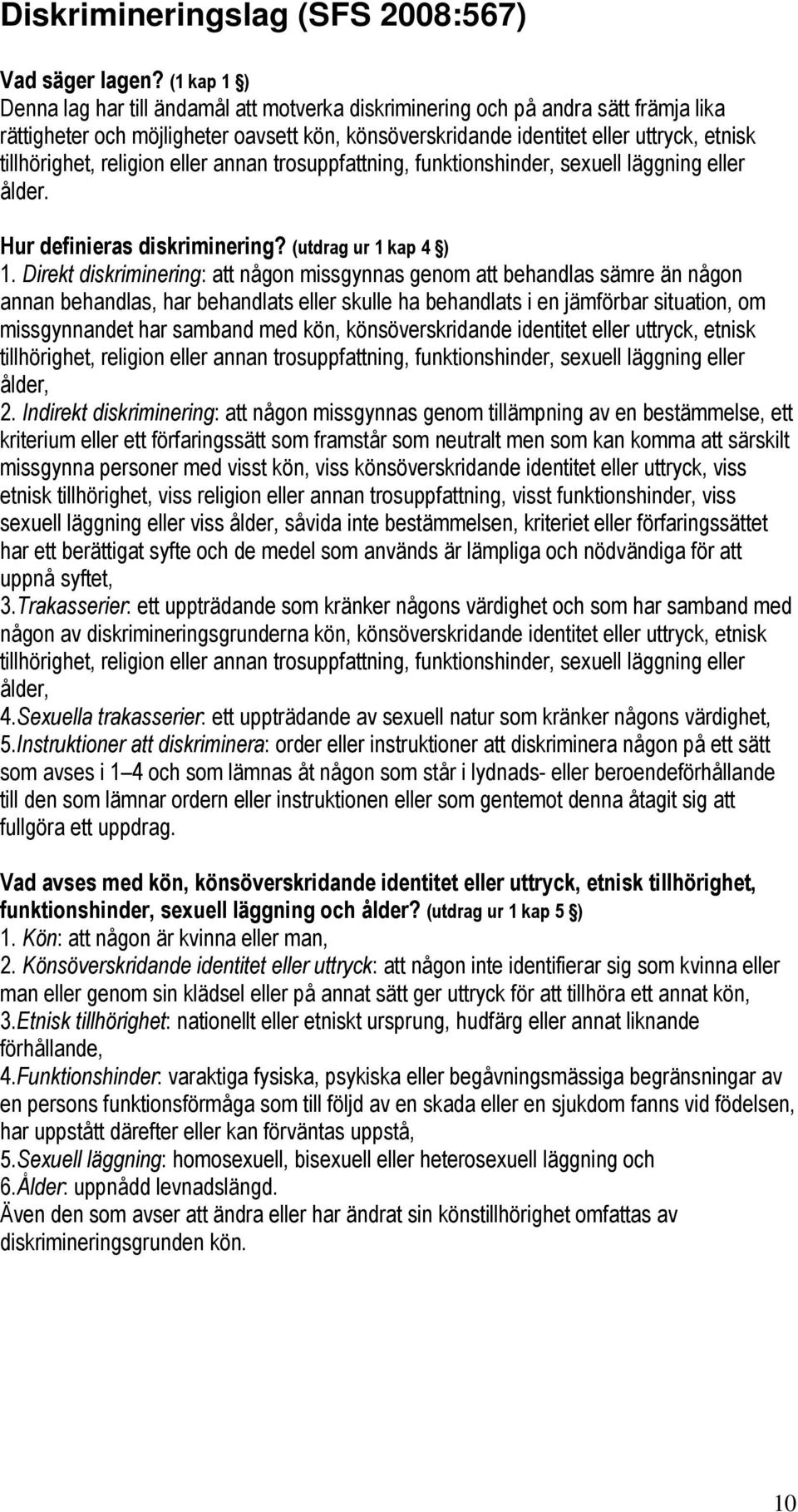 tillhörighet, religion eller annan trosuppfattning, funktionshinder, sexuell läggning eller ålder. Hur definieras diskriminering? (utdrag ur 1 kap 4 ) 1.