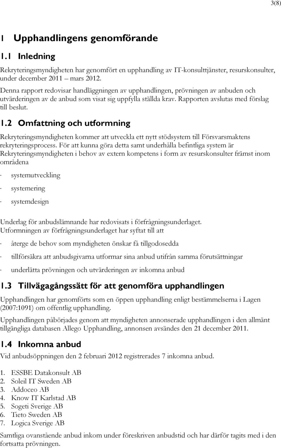 2 Omfattning och utformning Rekryteringsmyndigheten kommer att utveckla ett nytt stödsystem till Försvarsmaktens rekryteringsprocess.