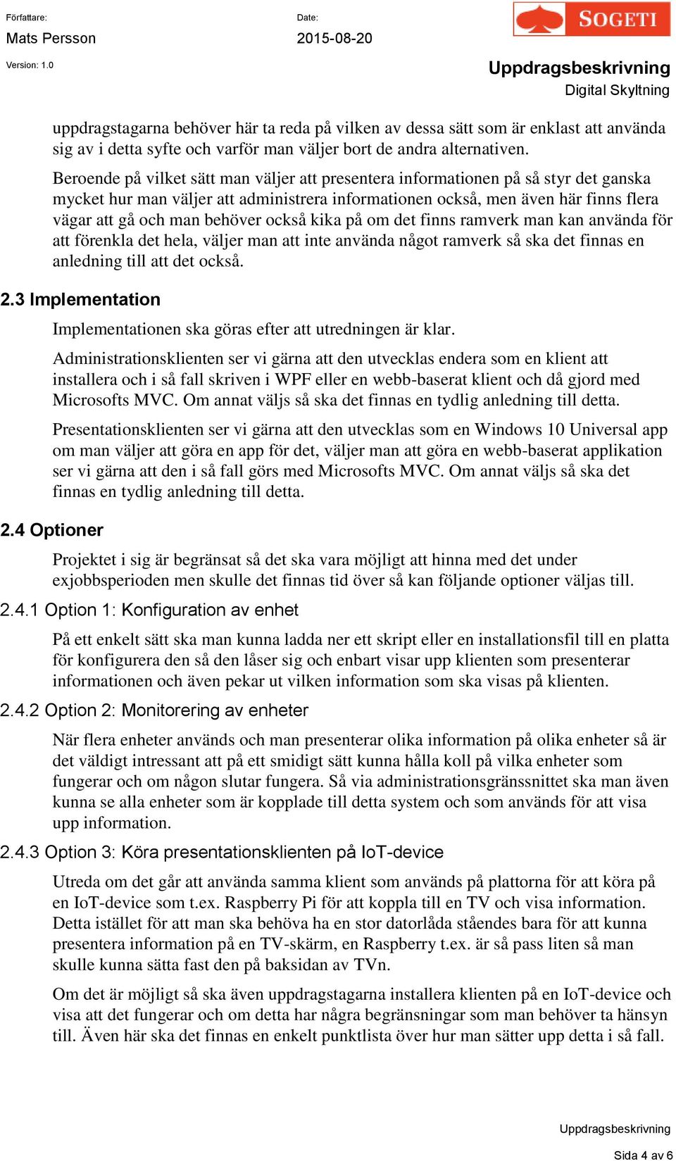 också kika på om det finns ramverk man kan använda för att förenkla det hela, väljer man att inte använda något ramverk så ska det finnas en anledning till att det också. 2.