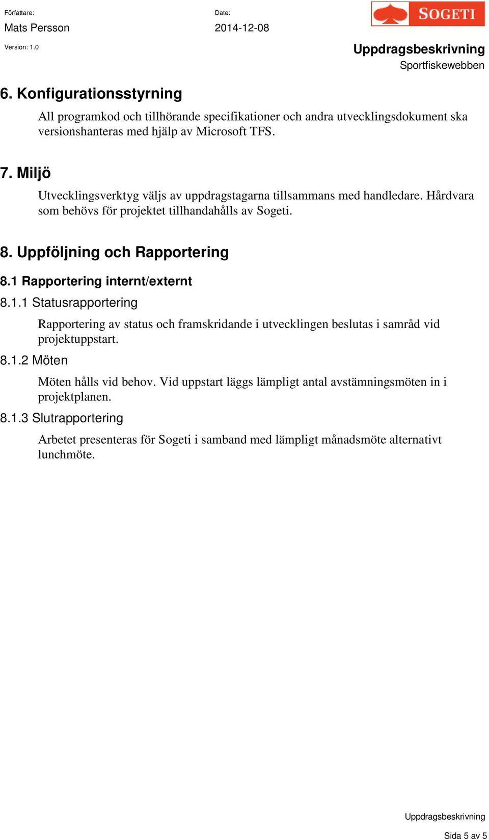 1 Rapportering internt/externt 8.1.1 Statusrapportering 8.1.2 Möten Rapportering av status och framskridande i utvecklingen beslutas i samråd vid projektuppstart.