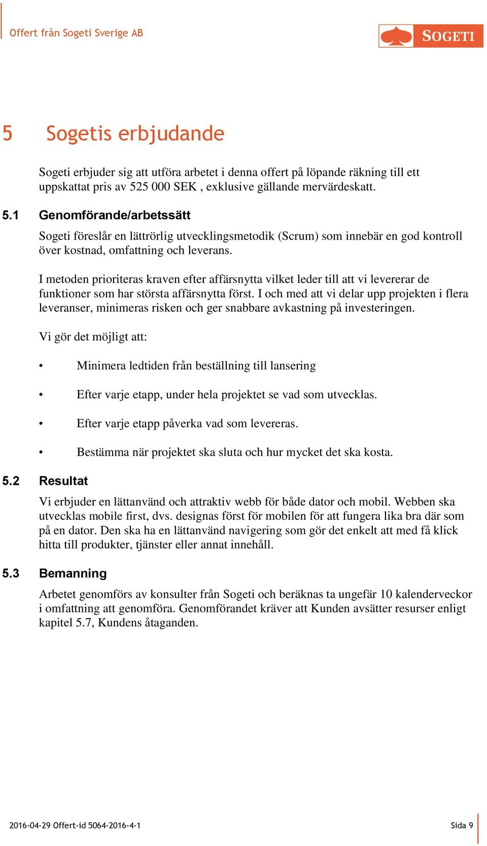 I metoden prioriteras kraven efter affärsnytta vilket leder till att vi levererar de funktioner som har största affärsnytta först.