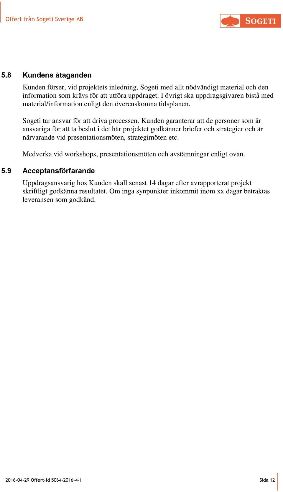 Kunden garanterar att de personer som är ansvariga för att ta beslut i det här projektet godkänner briefer och strategier och är närvarande vid presentationsmöten, strategimöten etc.