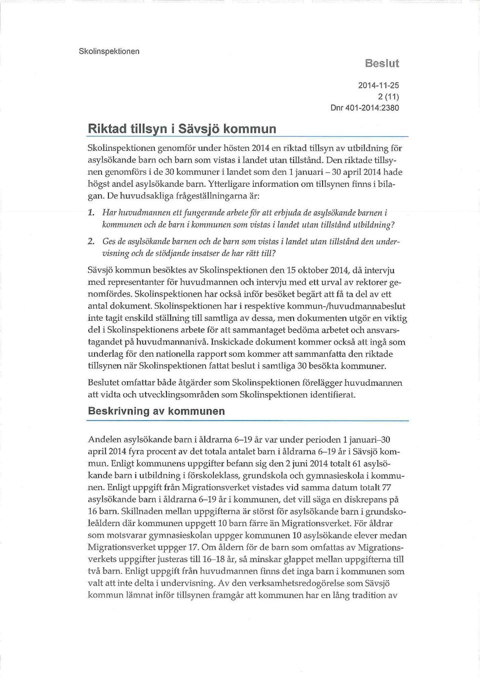 De huvudsakliga frågeställningarna är: 1. Har huvudmannen ett fungerande arbete för att erbjuda de asylsökande barnen i kommunen och de barn i kommunen som vistas i landet utan tillstånd utbildning?