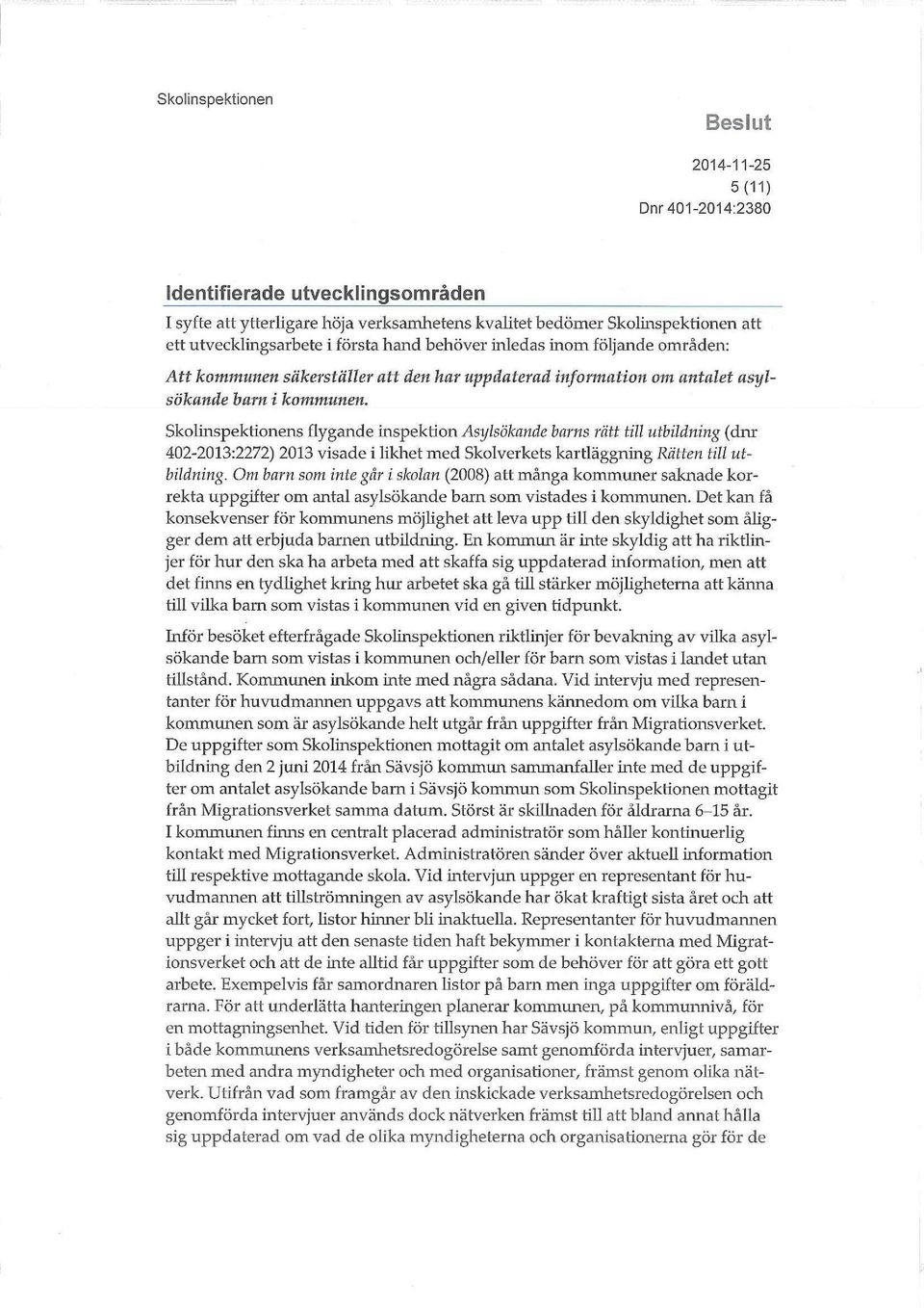 Skolinspektionens flygande inspektion Asylsökande barns rätt till utbildning (dnr 402-2013:2272) 2013 visade i likhet med Skolverkets kartläggning Rätten till utbildning.