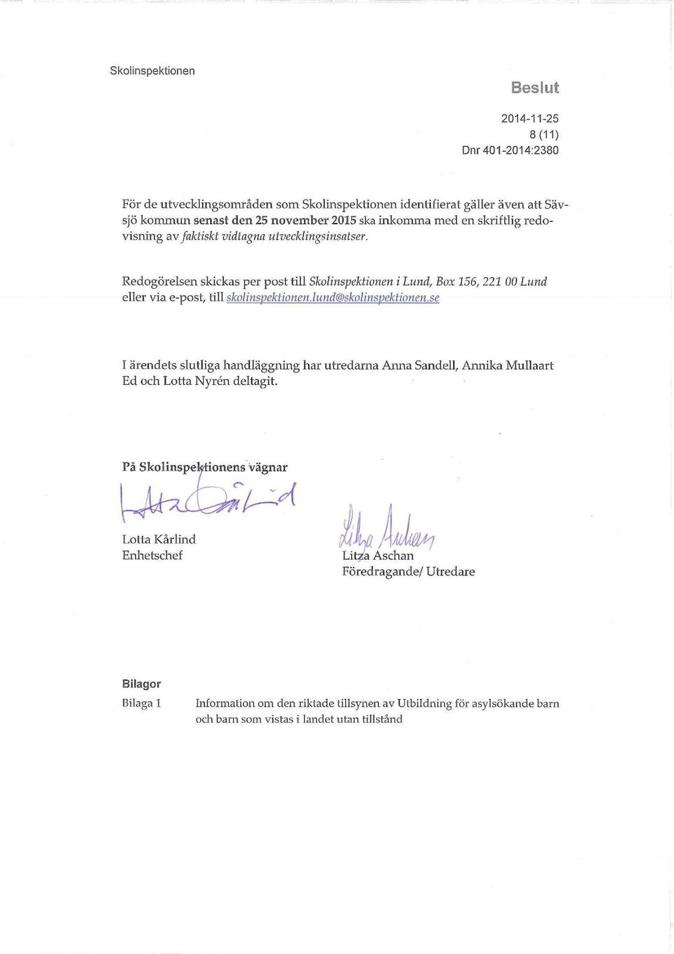 lund@skolinspektionen.se I ärendets slutliga handläggning har utredarna Anna Sandell, Annika Mullaart Ed och Lotta Nyrén deltagit.