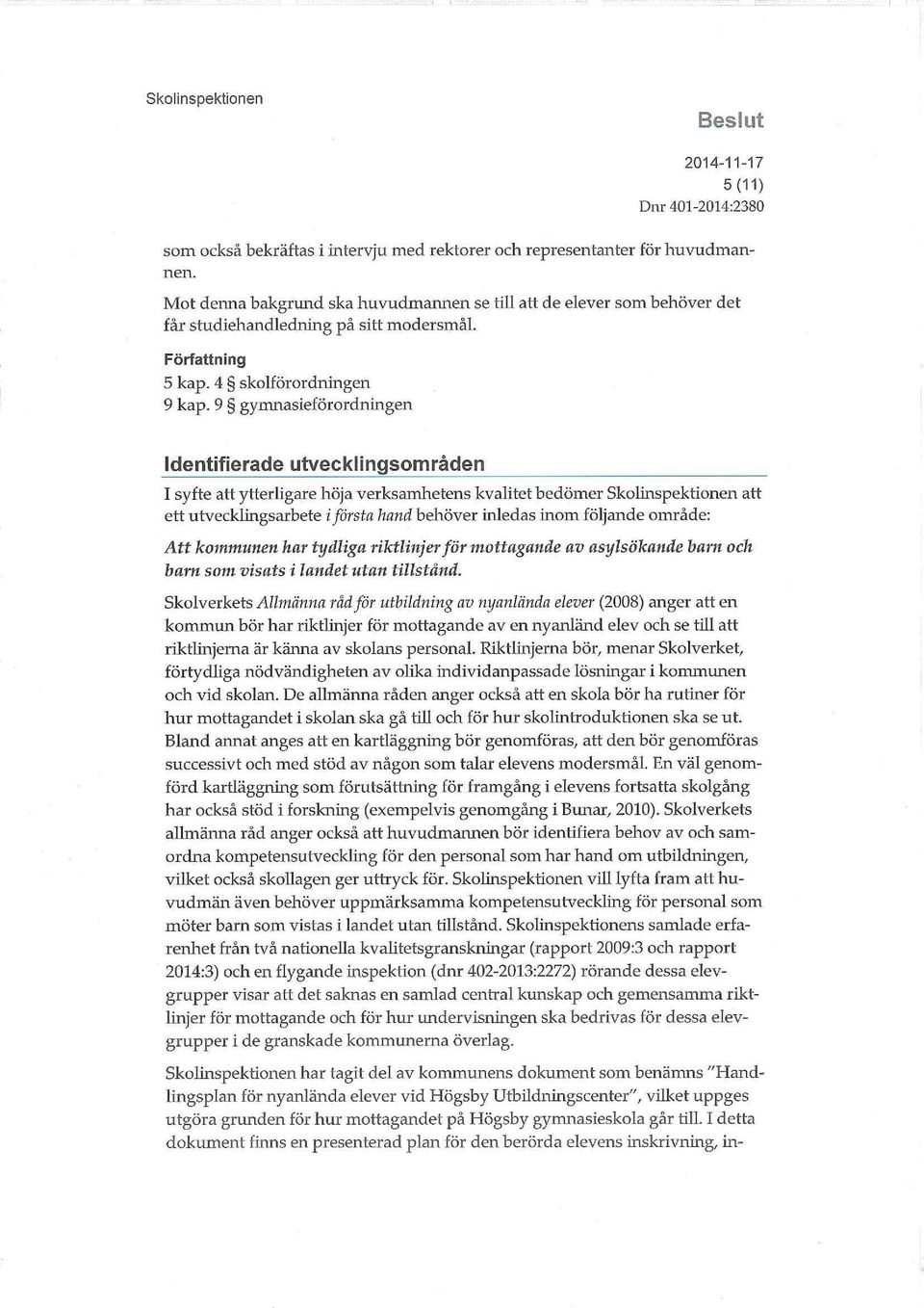 9 gymnasieförordningen Identifierade utvecklingsområden I syfte att ytterligare höja verksamhetens kvalitet bedömer Skolinspektionen att ett utvecklingsarbete i första hand behöver inledas inom