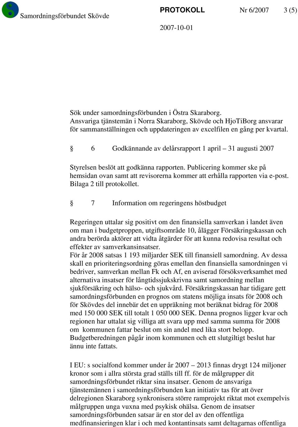 6 Godkännande av delårsrapport 1 april 31 augusti 2007 Styrelsen beslöt att godkänna rapporten. Publicering kommer ske på hemsidan ovan samt att revisorerna kommer att erhålla rapporten via e-post.