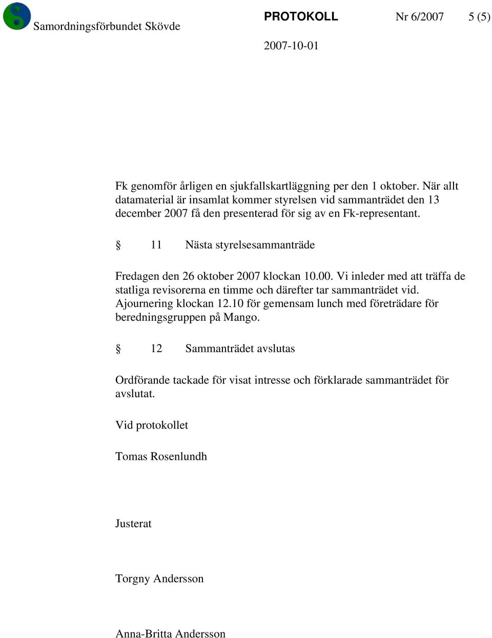 11 Nästa styrelsesammanträde Fredagen den 26 oktober 2007 klockan 10.00. Vi inleder med att träffa de statliga revisorerna en timme och därefter tar sammanträdet vid.