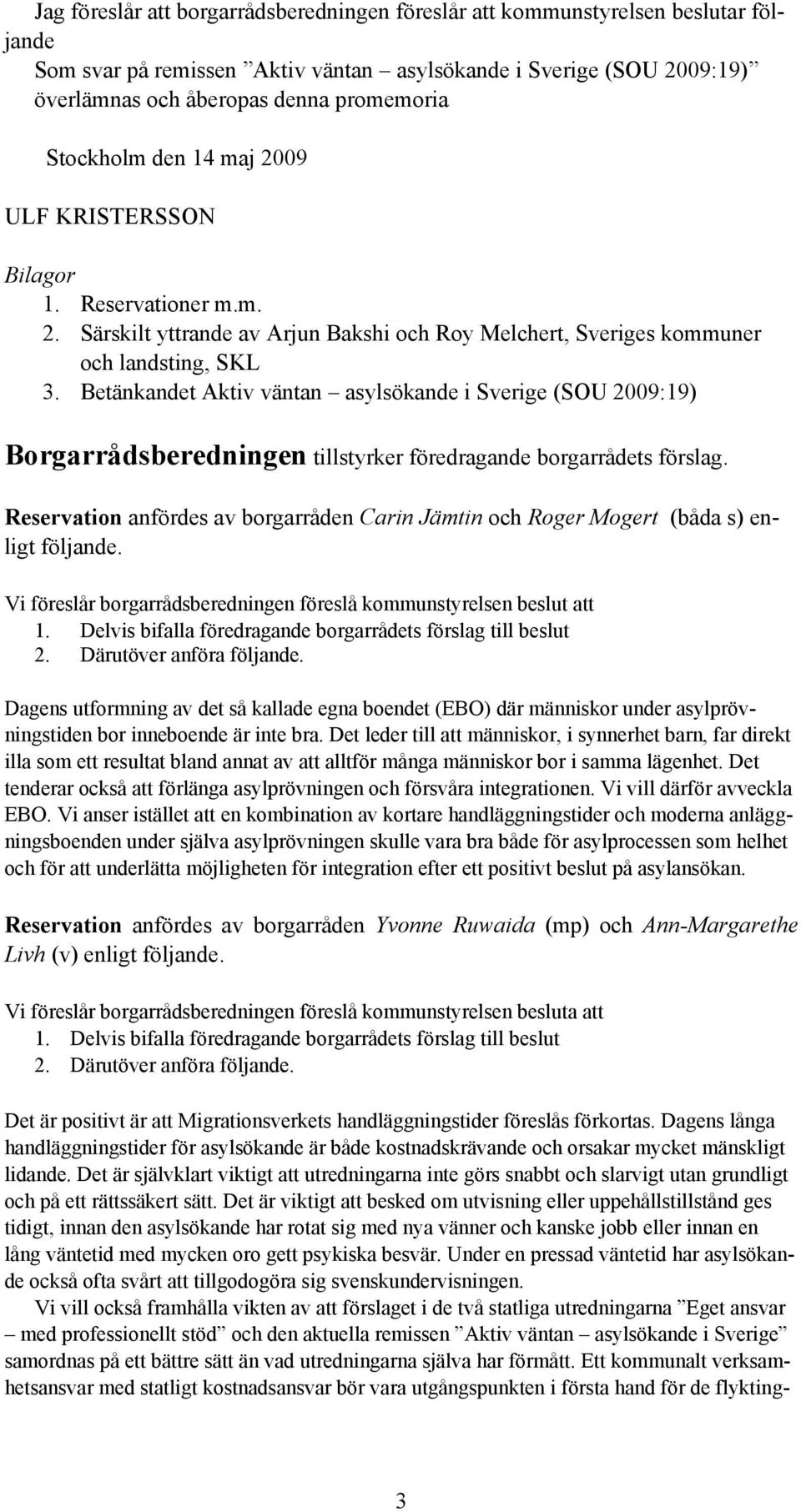 Betänkandet Aktiv väntan asylsökande i Sverige (SOU 2009:19) Borgarrådsberedningen tillstyrker föredragande borgarrådets förslag.