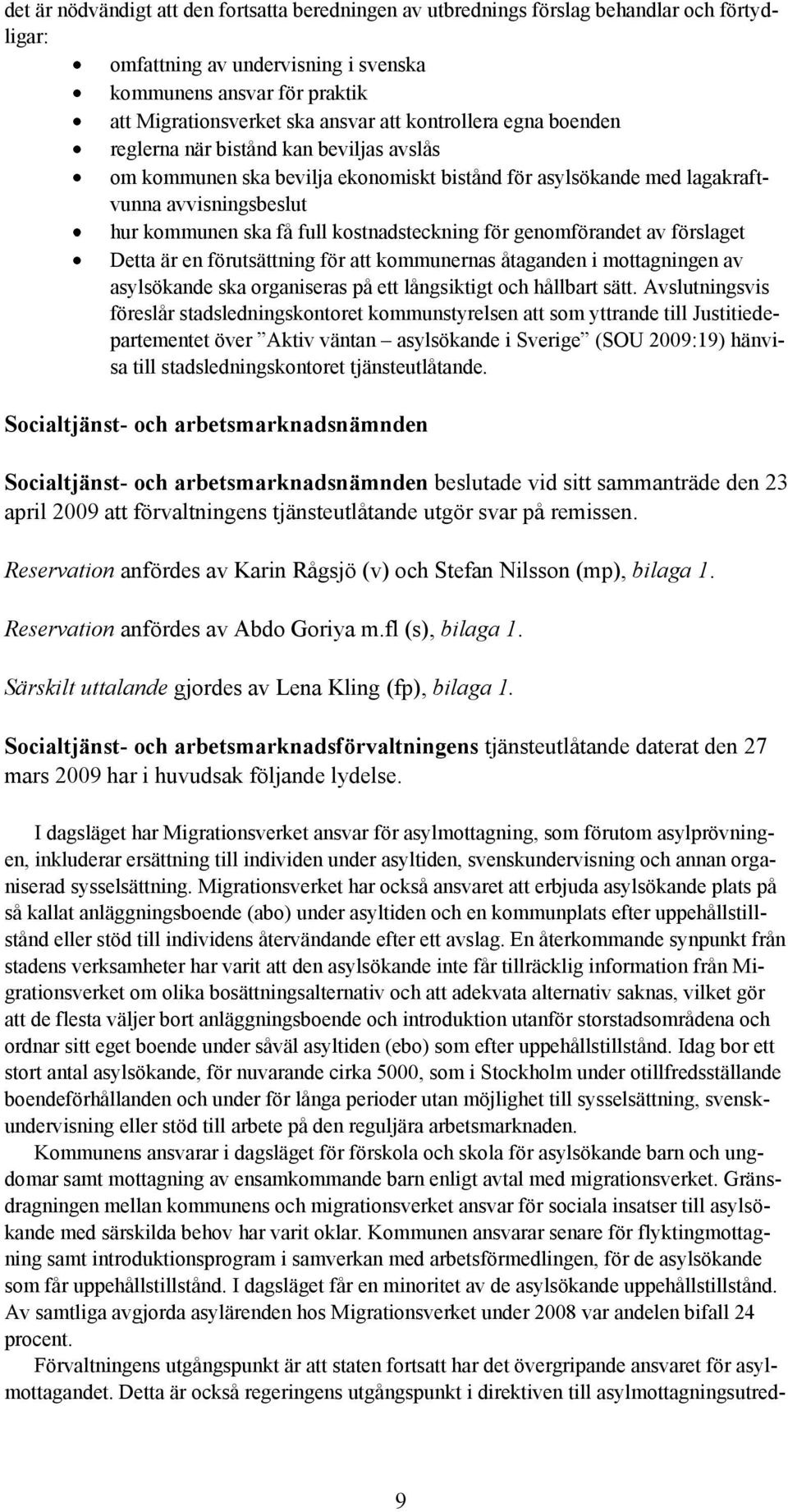 kostnadsteckning för genomförandet av förslaget Detta är en förutsättning för att kommunernas åtaganden i mottagningen av asylsökande ska organiseras på ett långsiktigt och hållbart sätt.