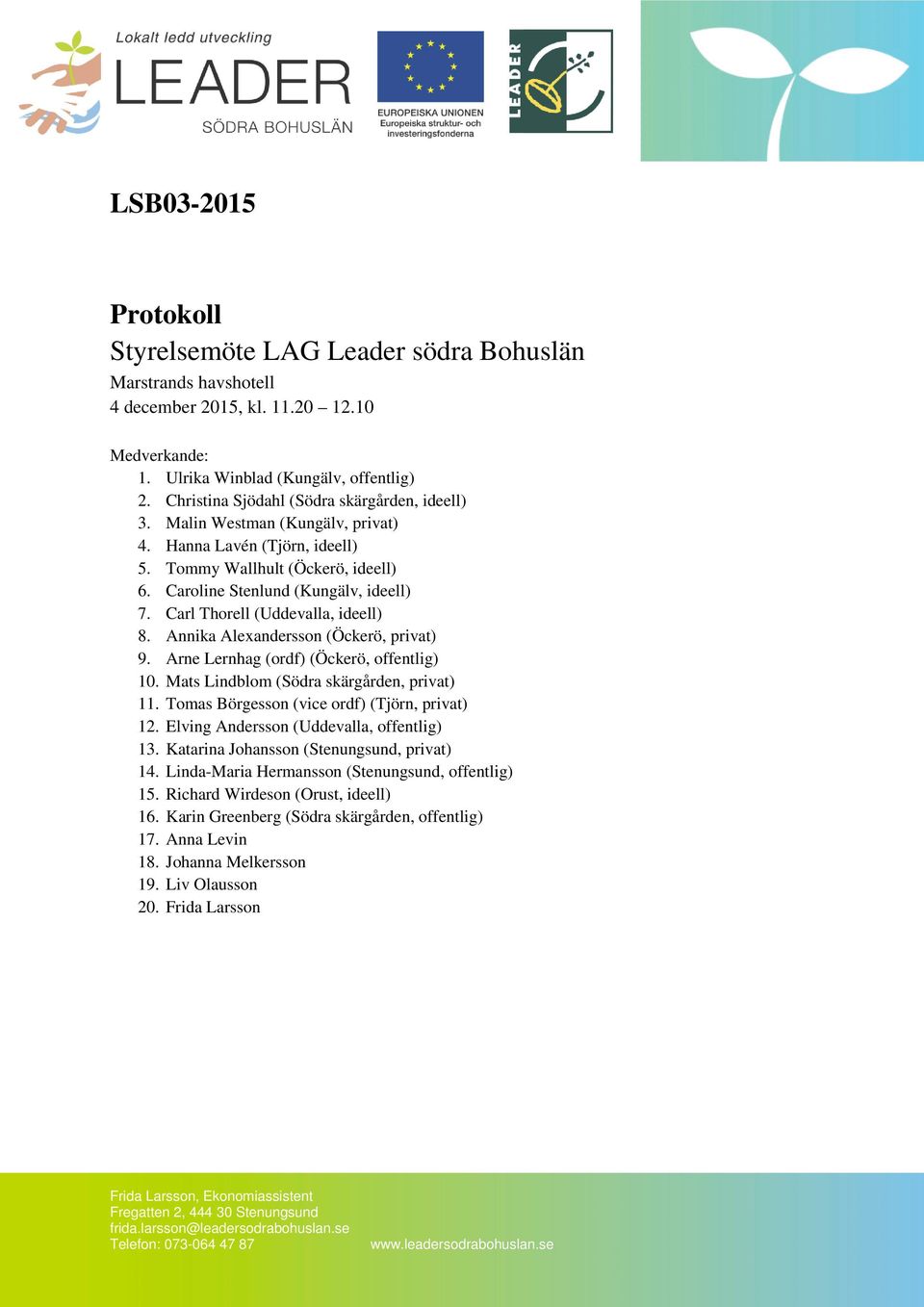 Carl Thorell (Uddevalla, ideell) 8. Annika Alexandersson (Öckerö, privat) 9. Arne Lernhag (ordf) (Öckerö, offentlig) 10. Mats Lindblom (Södra skärgården, privat) 11.