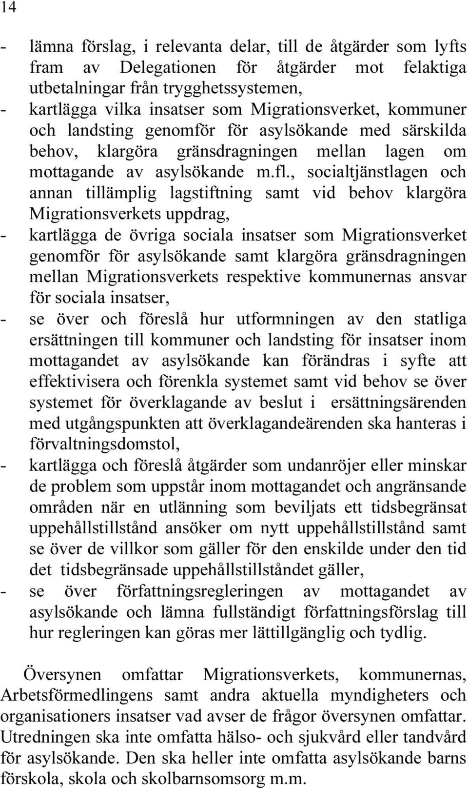 , socialtjänstlagen och annan tillämplig lagstiftning samt vid behov klargöra Migrationsverkets uppdrag, - kartlägga de övriga sociala insatser som Migrationsverket genomför för asylsökande samt