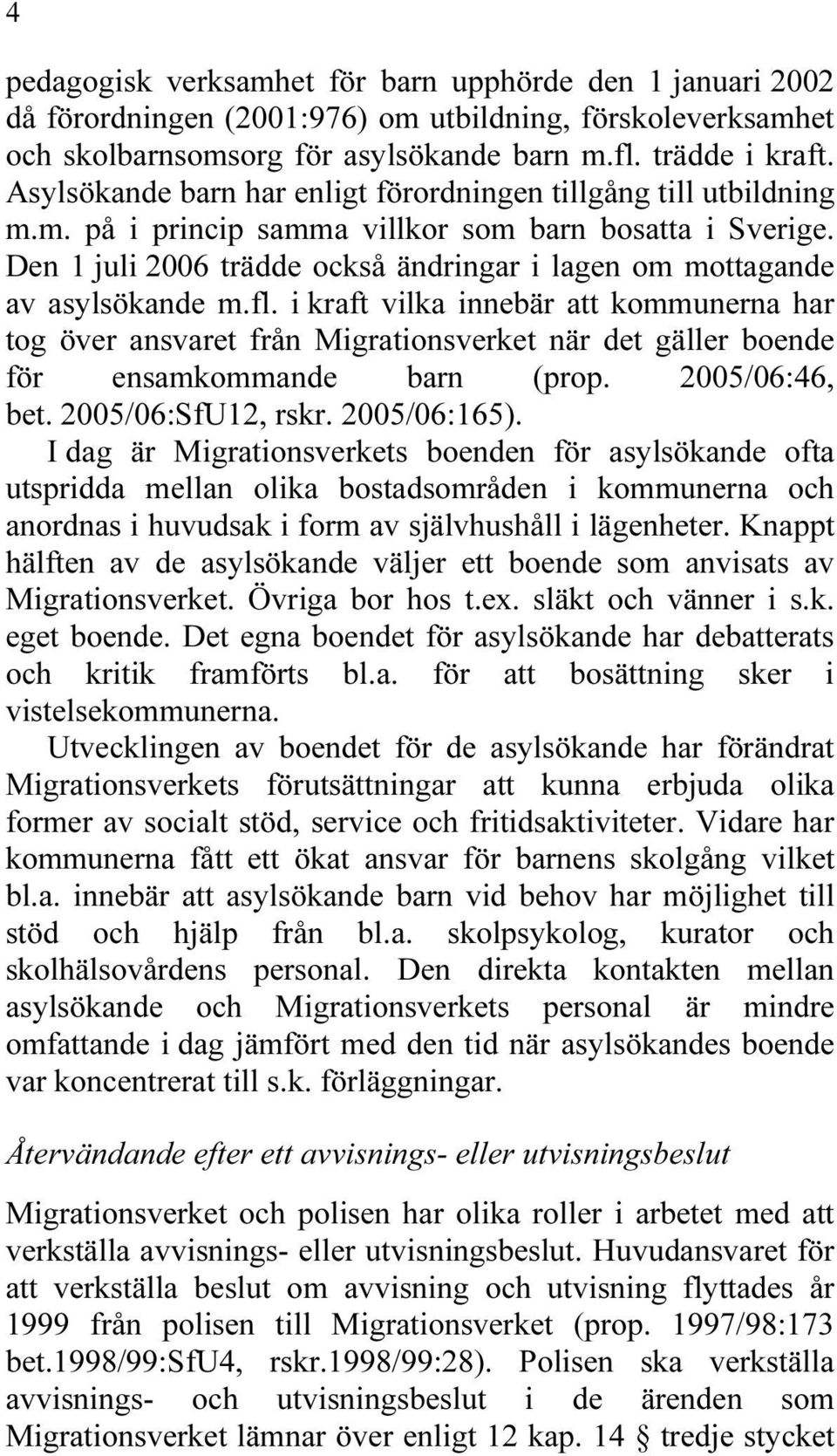 Den 1 juli 2006 trädde också ändringar i lagen om mottagande av asylsökande m.fl.