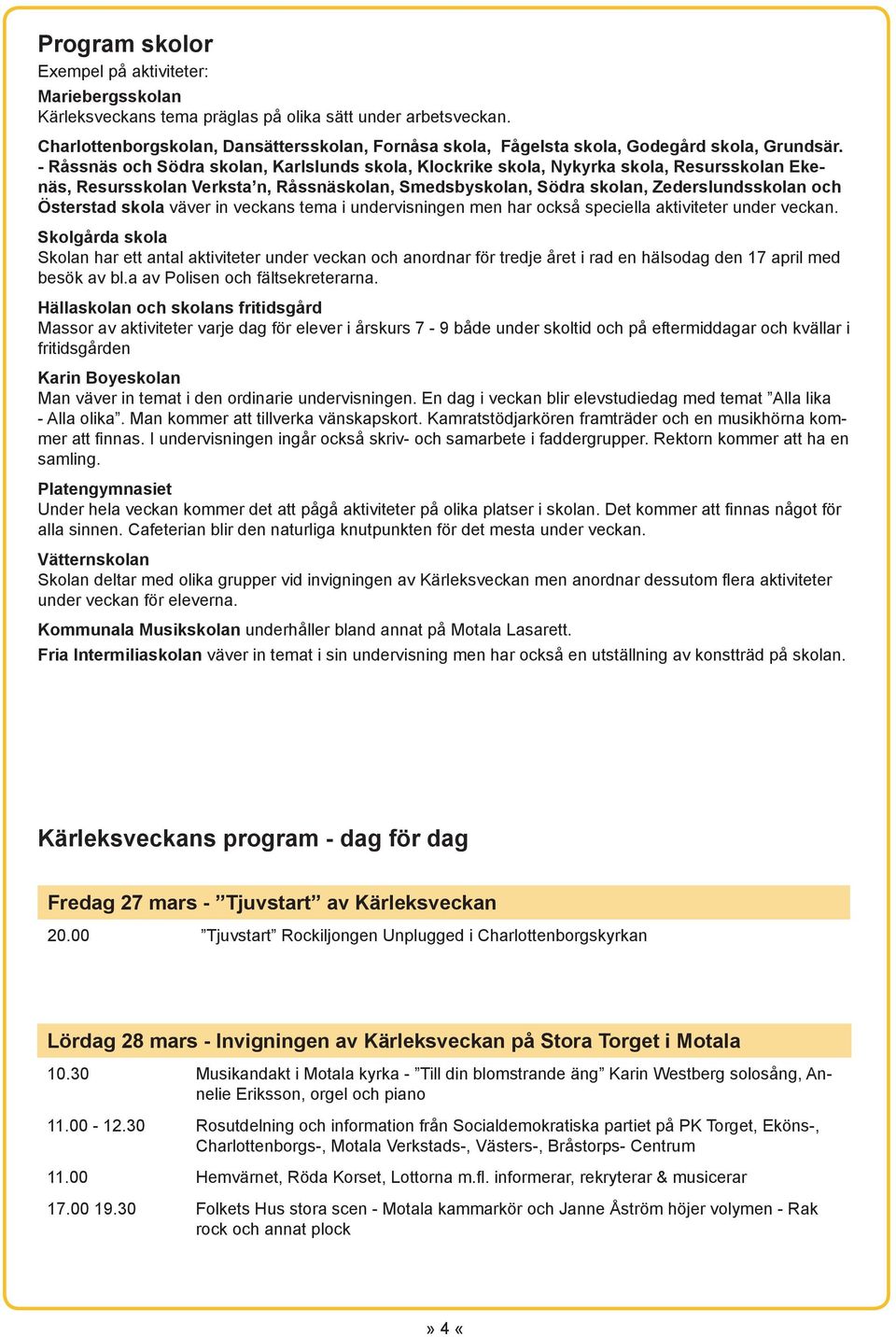 - Råssnäs och Södra skolan, Karlslunds skola, Klockrike skola, Nykyrka skola, Resursskolan Ekenäs, Resursskolan Verksta n, Råssnäskolan, Smedsbyskolan, Södra skolan, Zederslundsskolan och Österstad