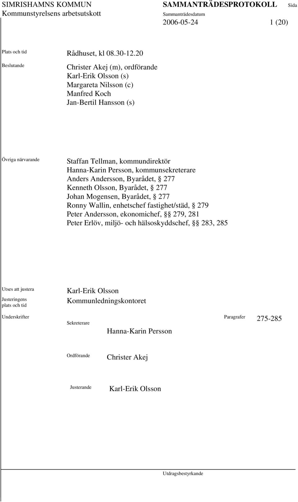 Hanna-Karin Persson, kommunsekreterare Anders Andersson, Byarådet, 277 Kenneth Olsson, Byarådet, 277 Johan Mogensen, Byarådet, 277 Ronny Wallin, enhetschef fastighet/städ,