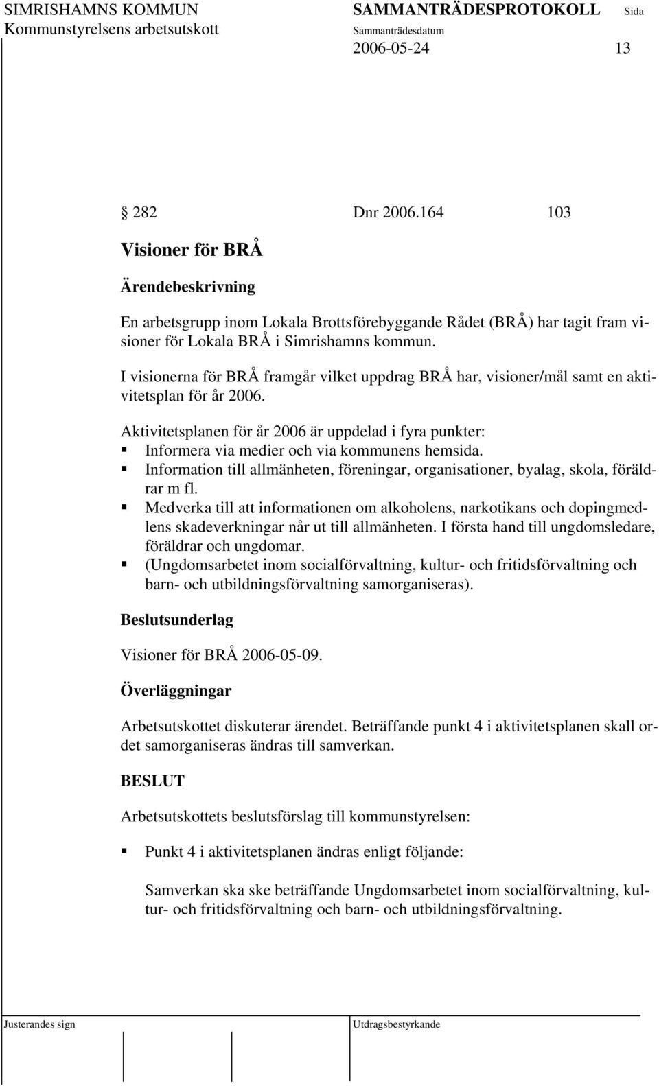 Aktivitetsplanen för år 2006 är uppdelad i fyra punkter: Informera via medier och via kommunens hemsida. Information till allmänheten, föreningar, organisationer, byalag, skola, föräldrar m fl.