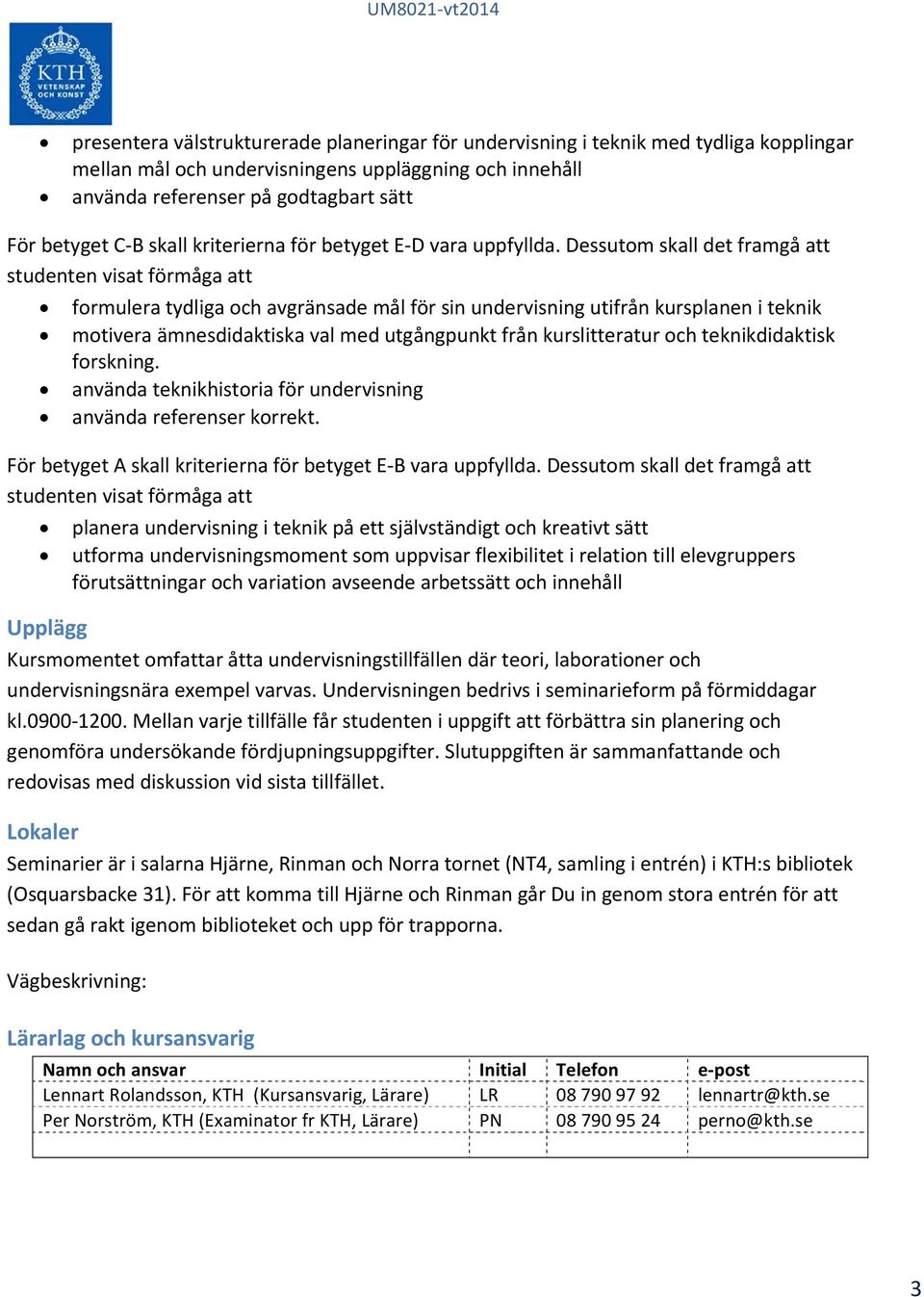 Dessutom skall det framgå att studenten visat förmåga att formulera tydliga och avgränsade mål för sin undervisning utifrån kursplanen i teknik motivera ämnesdidaktiska val med utgångpunkt från