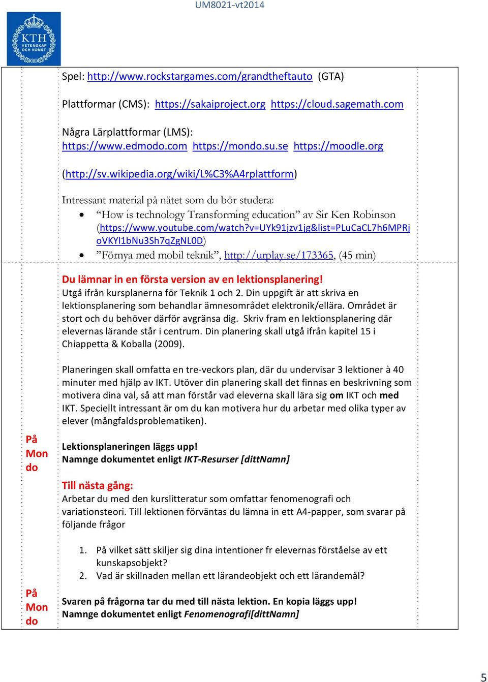 youtube.com/watch?v=uyk91jzv1jg&list=plucacl7h6mprj ovkyl1bnu3sh7qzgnl0d) Förnya med mobil teknik, http://urplay.se/173365, (45 min) Du lämnar in en första version av en lektionsplanering!