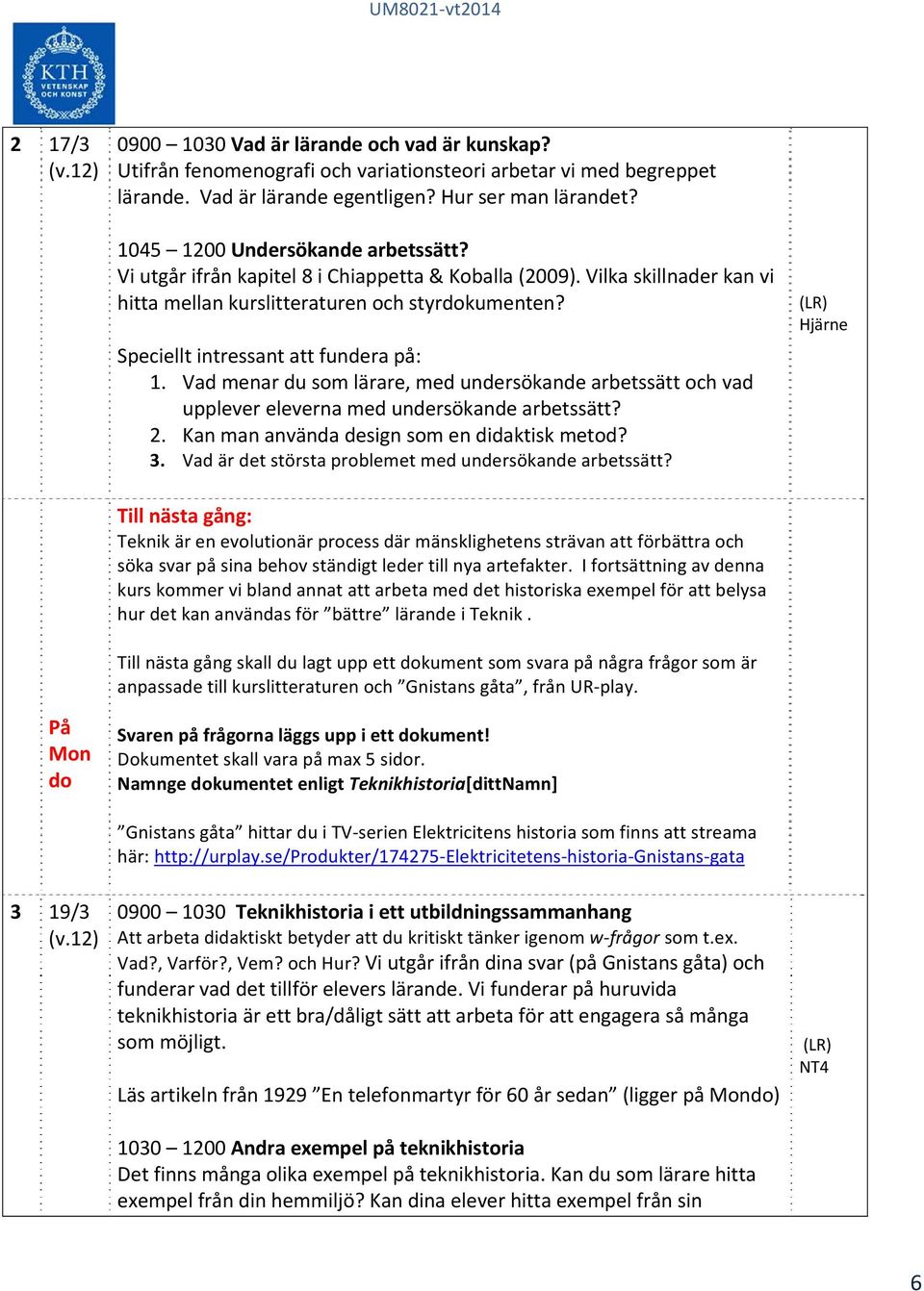 Speciellt intressant att fundera på: 1. Vad menar du som lärare, med undersökande arbetssätt och vad upplever eleverna med undersökande arbetssätt? 2. Kan man använda design som en didaktisk metod? 3.