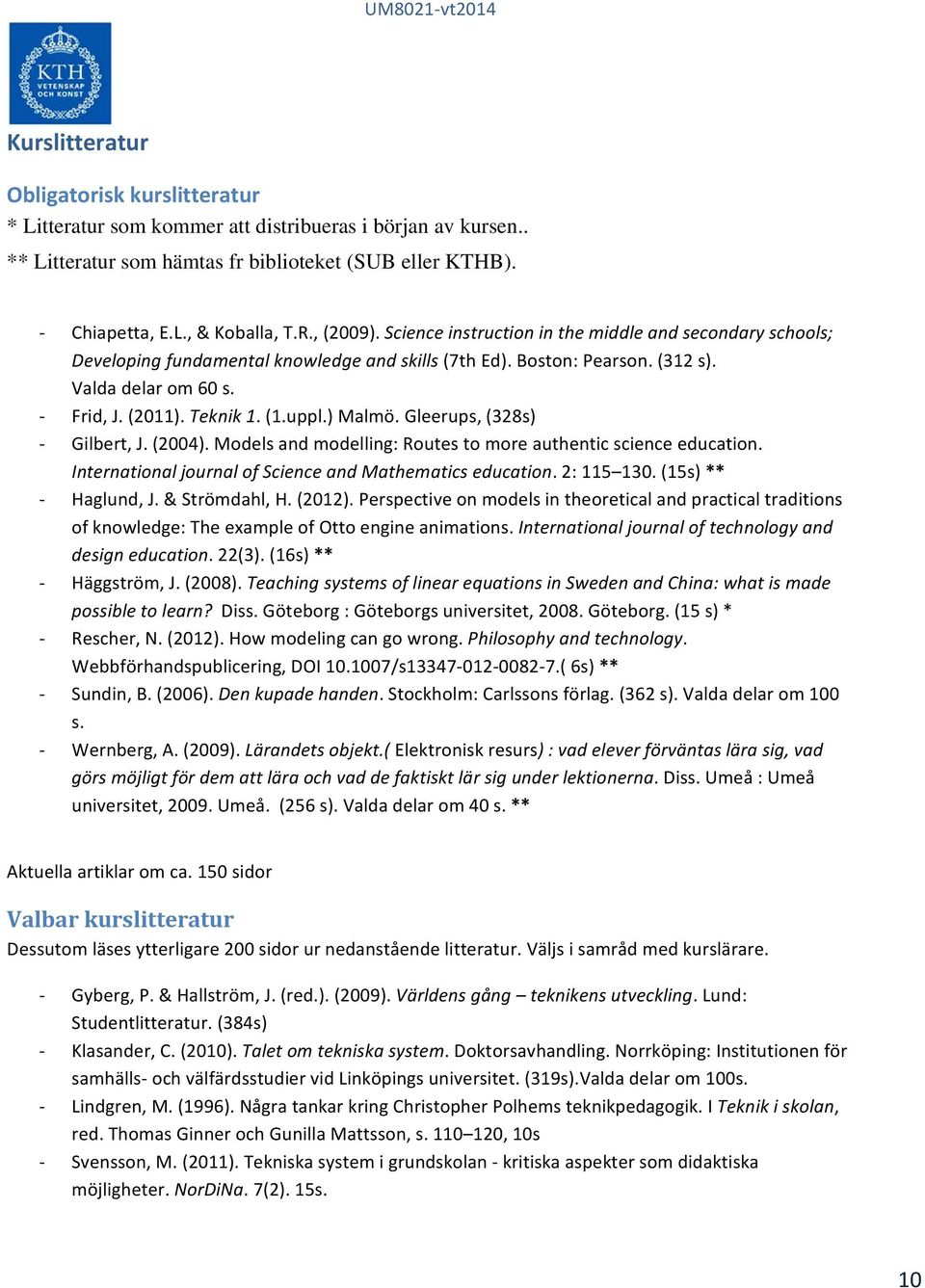 uppl.) Malmö. Gleerups, (328s) Gilbert, J. (2004). Models and modelling: Routes to more authentic science education. International journal of Science and Mathematics education. 2: 115 130.