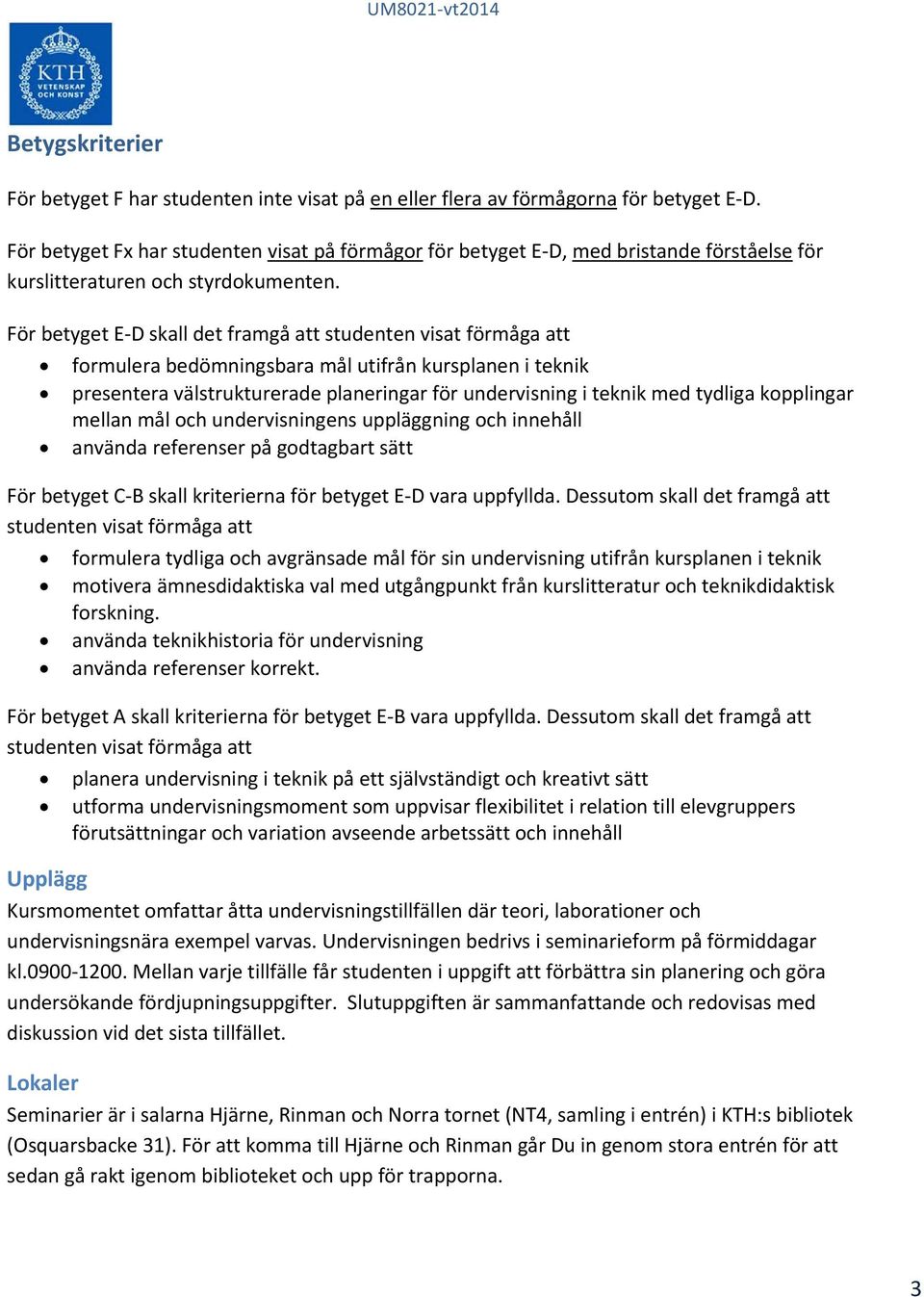 För betyget E D skall det framgå att studenten visat förmåga att formulera bedömningsbara mål utifrån kursplanen i teknik presentera välstrukturerade planeringar för undervisning i teknik med tydliga