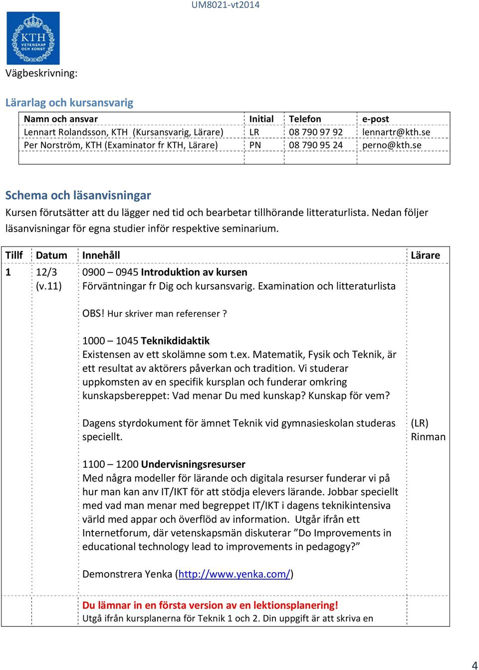 Nedan följer läsanvisningar för egna studier inför respektive seminarium. Tillf Datum Innehåll Lärare 1 12/3 (v.11) 0900 0945 Introduktion av kursen Förväntningar fr Dig och kursansvarig.