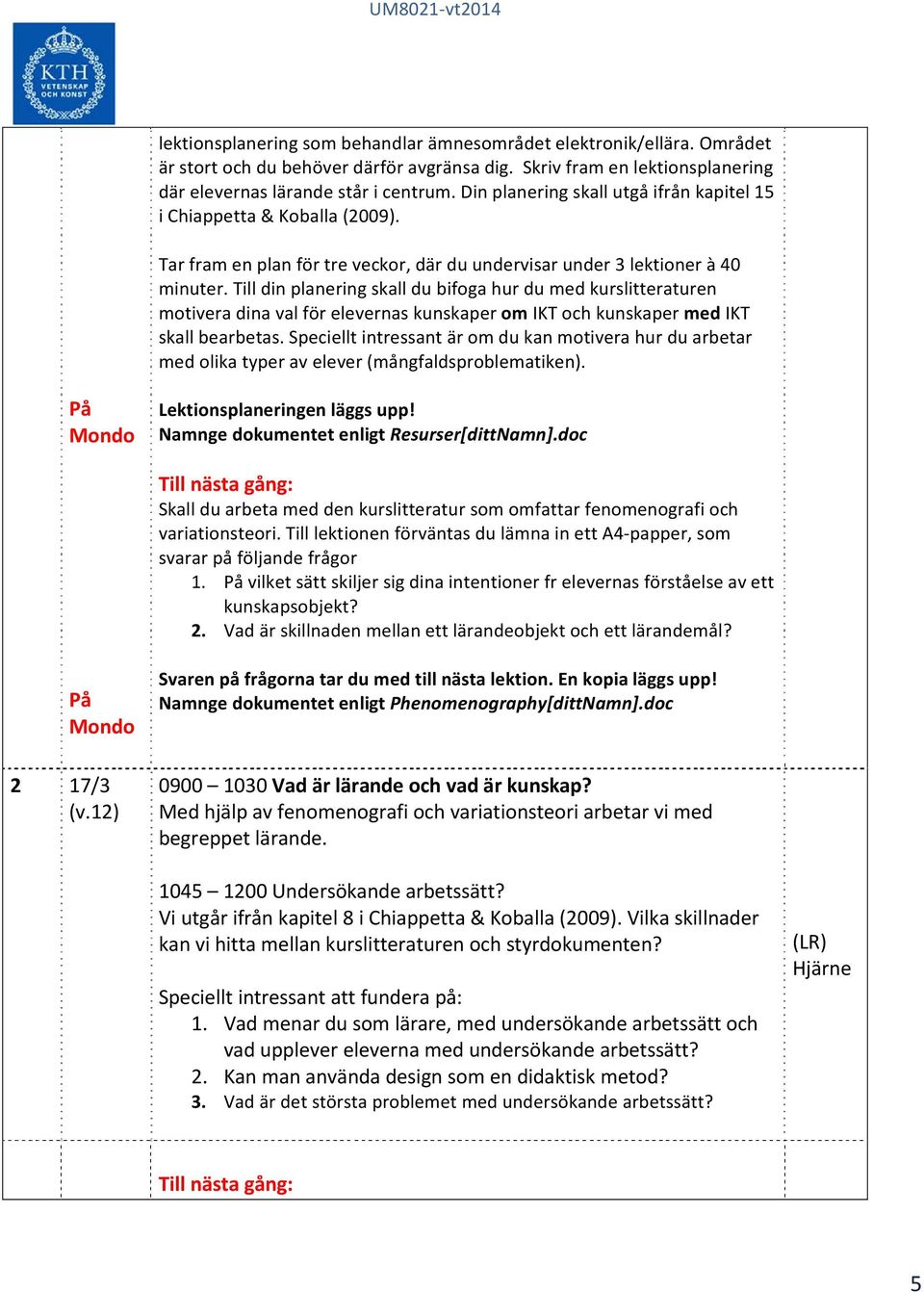 Till din planering skall du bifoga hur du med kurslitteraturen motivera dina val för elevernas kunskaper om IKT och kunskaper med IKT skall bearbetas.