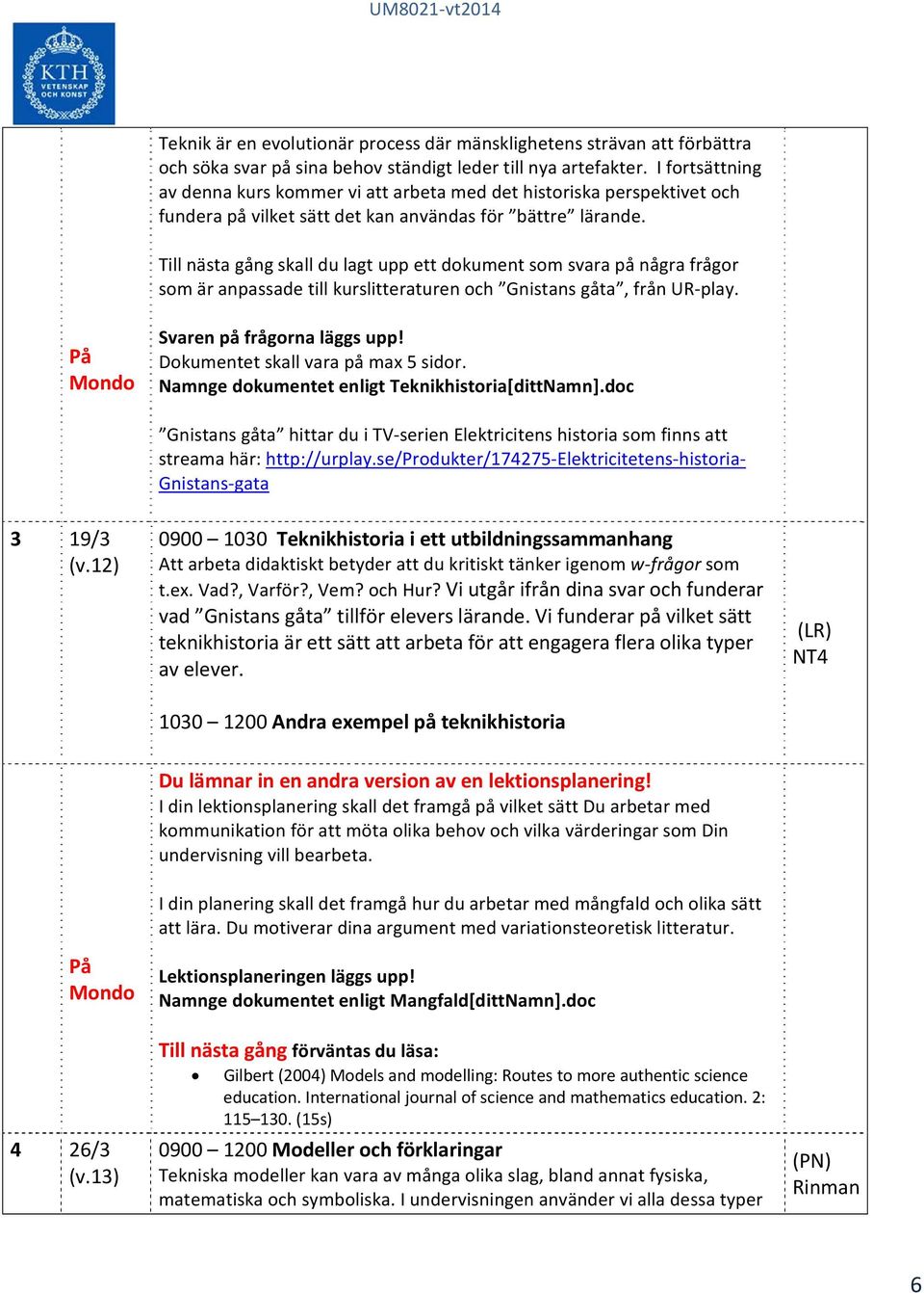 Till nästa gång skall du lagt upp ett dokument som svara på några frågor som är anpassade till kurslitteraturen och Gnistans gåta, från UR play. Svaren på frågorna läggs upp!