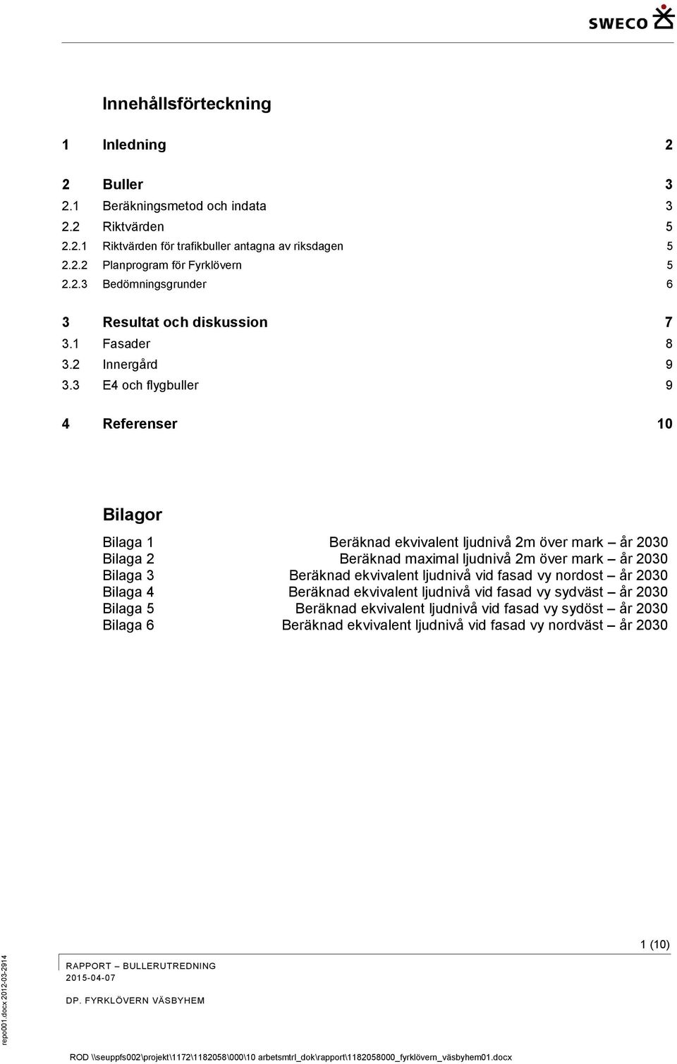 3 E4 och flygbuller 9 4 Referenser 10 Bilagor Bilaga 1 Beräknad ekvivalent ljudnivå 2m över mark år 2030 Bilaga 2 Beräknad maximal ljudnivå 2m över mark år 2030 Bilaga 3 Beräknad ekvivalent ljudnivå