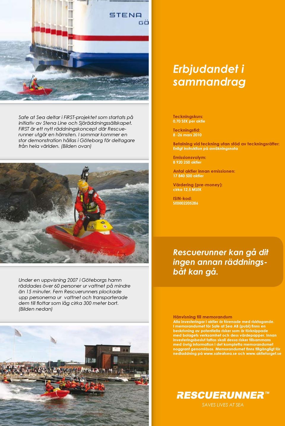 (Bilden ovan) Teckningskurs: 0,70 SEK per aktie Teckningstid: 8-26 mars 2010 Betalning vid teckning utan stöd av teckningsrätter: Enligt instruktion på avräkningsnota Emissionsvolym: 8 920 250 aktier