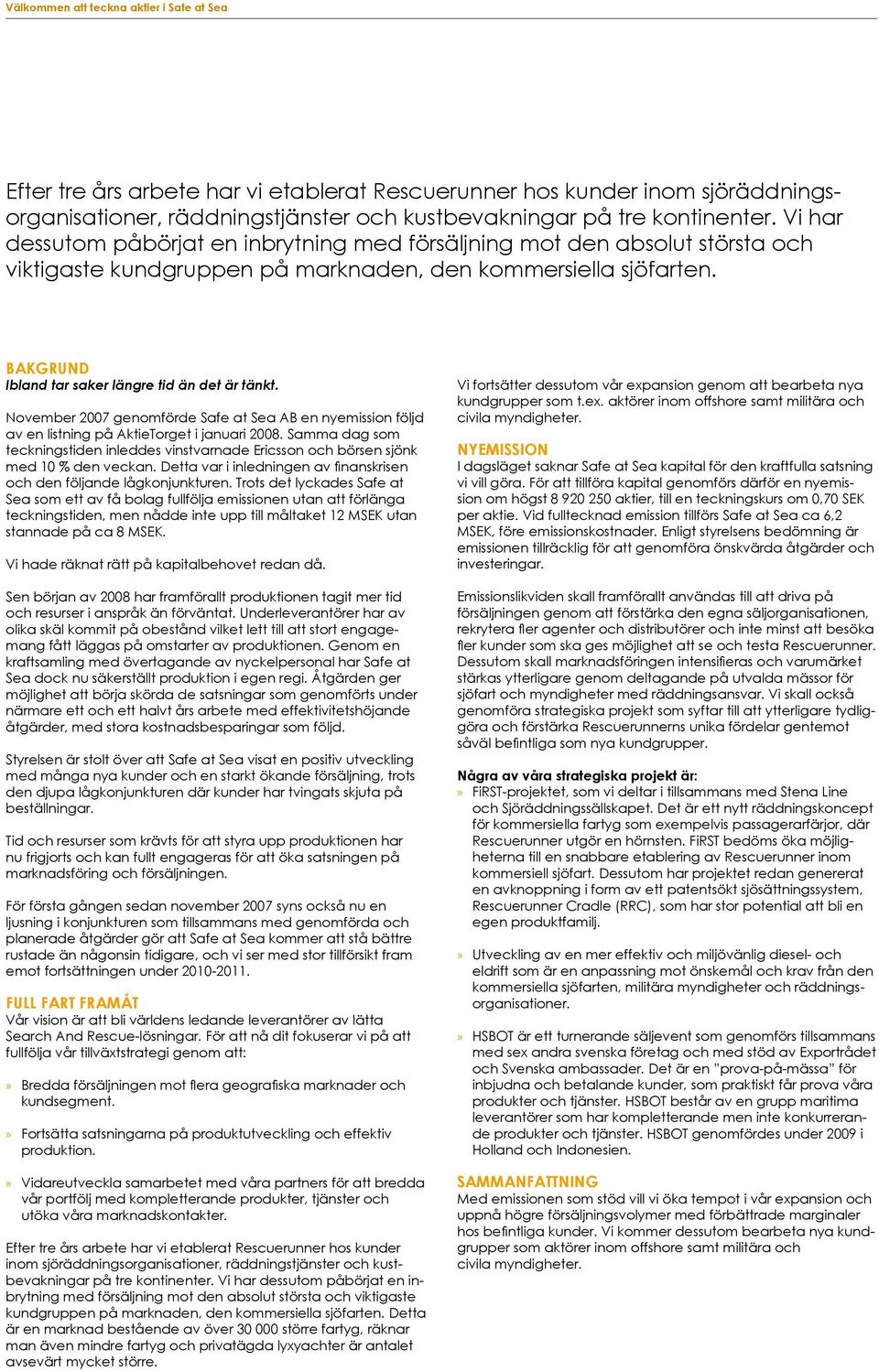 BAKGRUND Ibland tar saker längre tid än det är tänkt. November 2007 genomförde Safe at Sea AB en nyemission följd av en listning på AktieTorget i januari 2008.