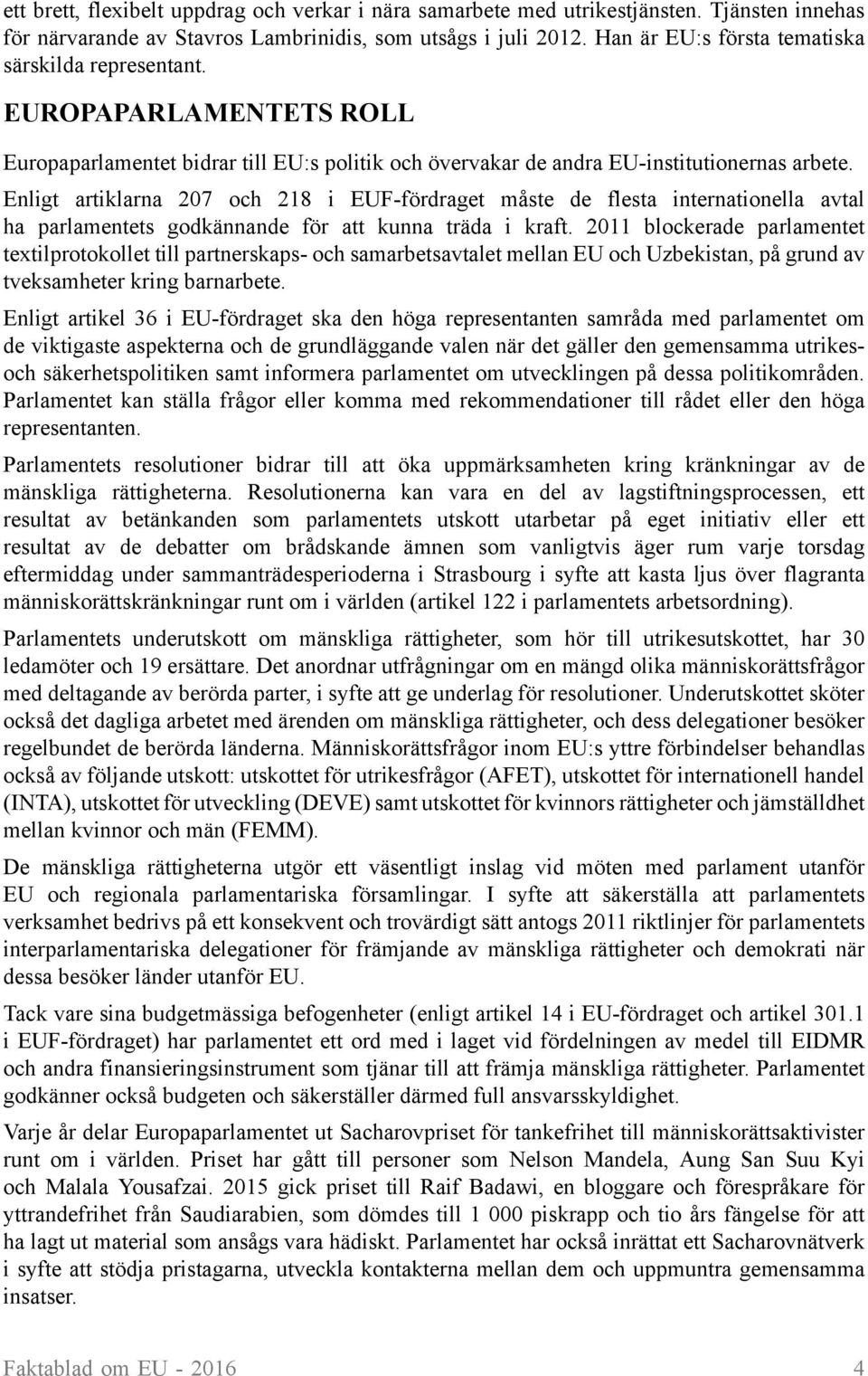 Enligt artiklarna 207 och 218 i EUF-fördraget måste de flesta internationella avtal ha parlamentets godkännande för att kunna träda i kraft.