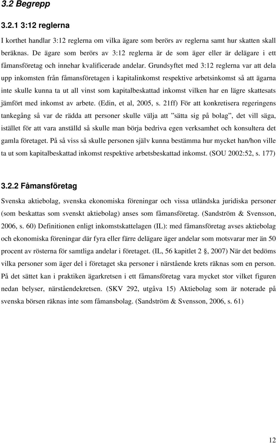 Grundsyftet med 3:12 reglerna var att dela upp inkomsten från fåmansföretagen i kapitalinkomst respektive arbetsinkomst så att ägarna inte skulle kunna ta ut all vinst som kapitalbeskattad inkomst