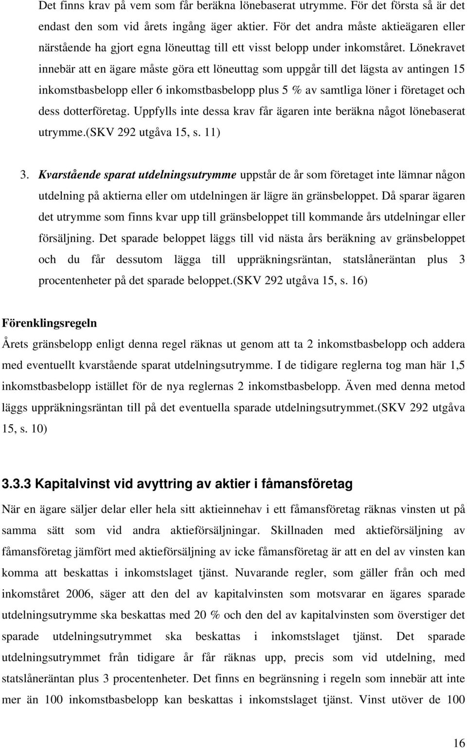 Lönekravet innebär att en ägare måste göra ett löneuttag som uppgår till det lägsta av antingen 15 inkomstbasbelopp eller 6 inkomstbasbelopp plus 5 % av samtliga löner i företaget och dess