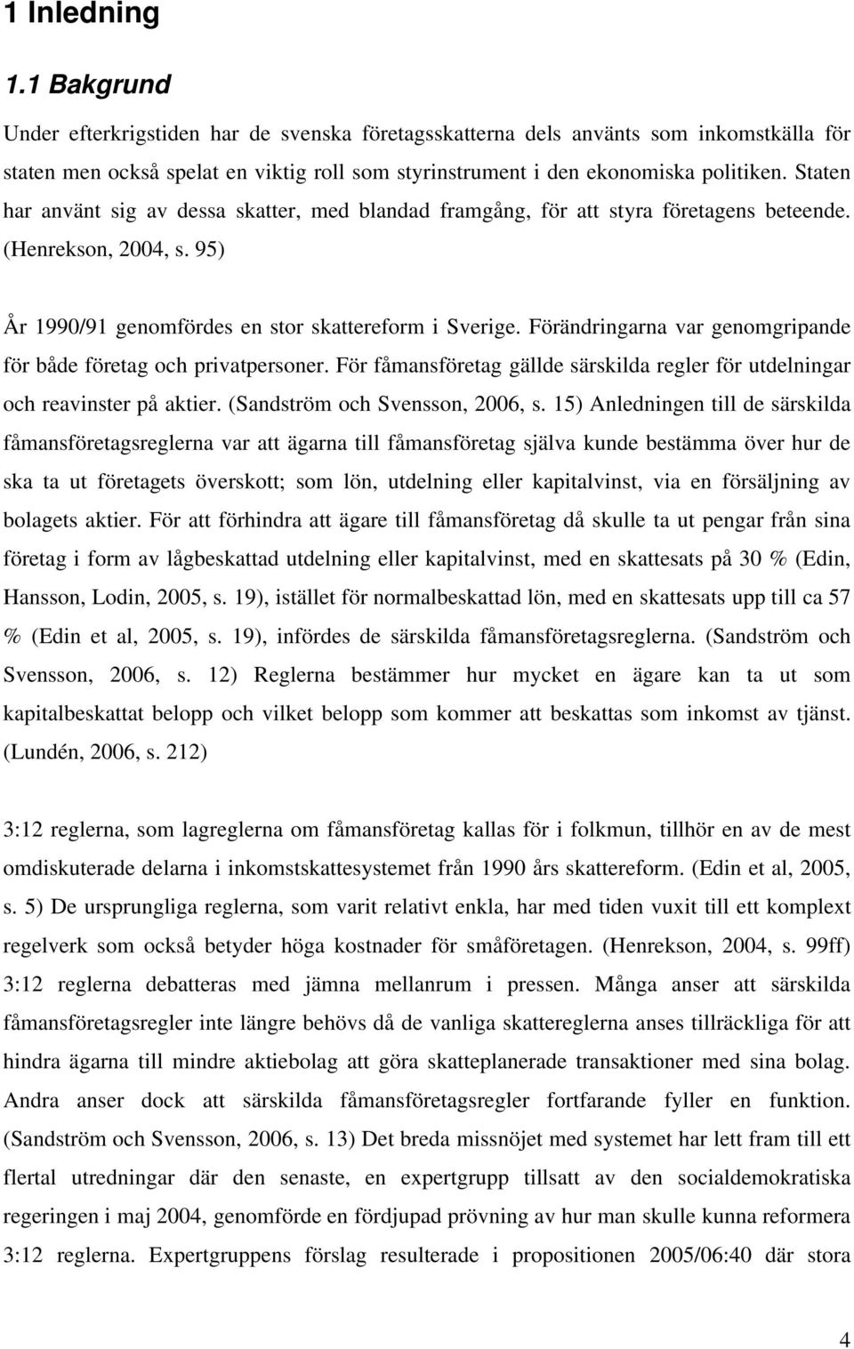 Förändringarna var genomgripande för både företag och privatpersoner. För fåmansföretag gällde särskilda regler för utdelningar och reavinster på aktier. (Sandström och Svensson, 2006, s.