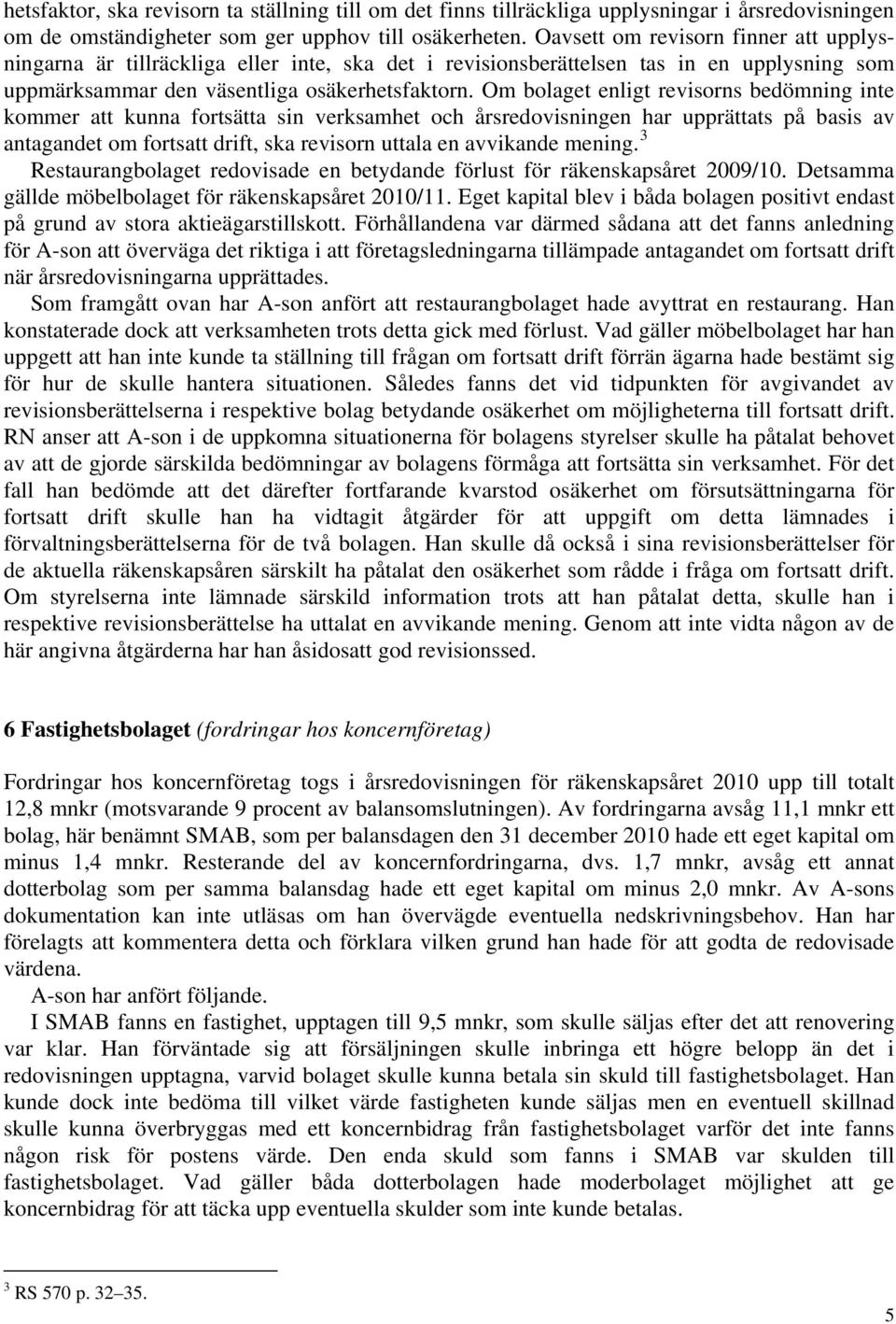 Om bolaget enligt revisorns bedömning inte kommer att kunna fortsätta sin verksamhet och årsredovisningen har upprättats på basis av antagandet om fortsatt drift, ska revisorn uttala en avvikande