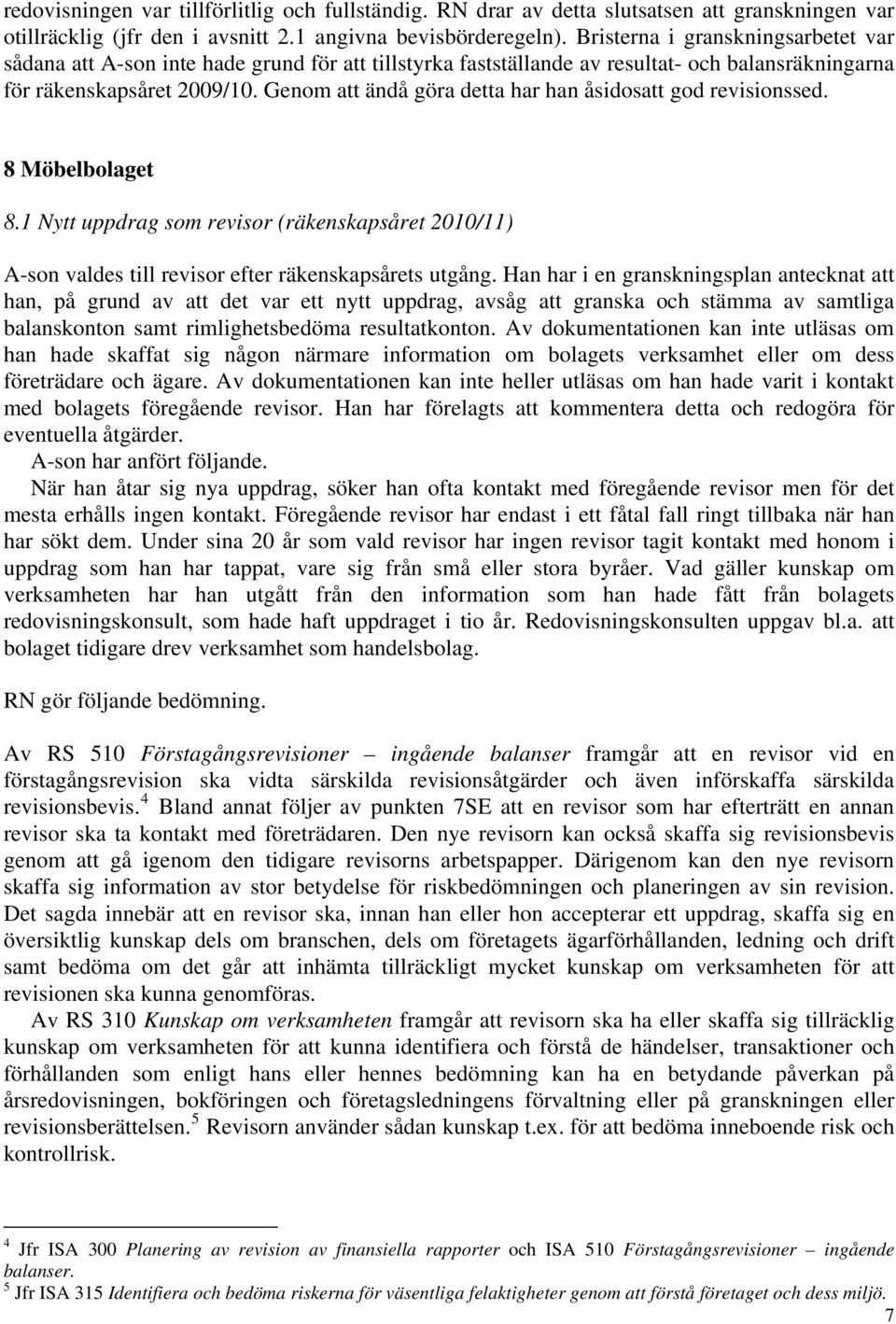 Genom att ändå göra detta har han åsidosatt god revisionssed. 8 Möbelbolaget 8.1 Nytt uppdrag som revisor (räkenskapsåret 2010/11) A-son valdes till revisor efter räkenskapsårets utgång.