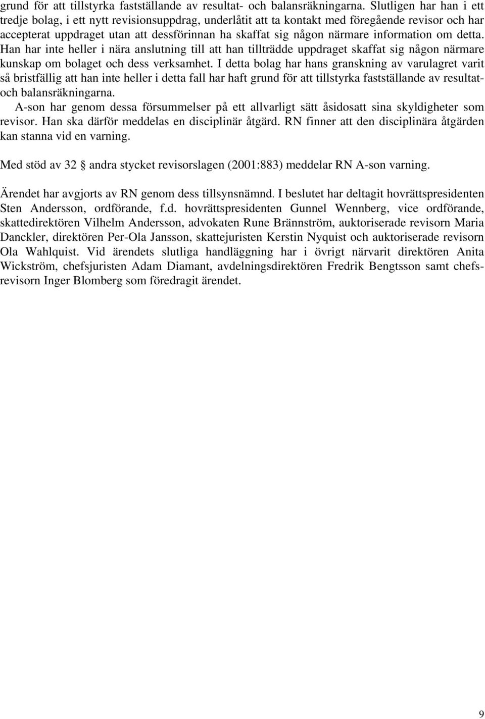 information om detta. Han har inte heller i nära anslutning till att han tillträdde uppdraget skaffat sig någon närmare kunskap om bolaget och dess verksamhet.