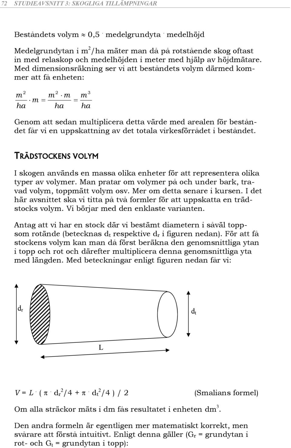 Med dimensionsräkning ser vi att beståndets volym därmed kommer att få enheten: 2 m ha m 2 m m ha 3 m ha Genom att sedan multiplicera detta värde med arealen för beståndet får vi en uppskattning av