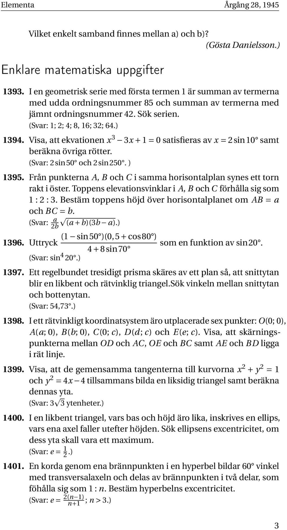 Visa, att ekvationen x 3 3x + 1 = 0 satisfieras av x = 2sin10 samt beräkna övriga rötter. (Svar: 2sin50 och 2sin250. ) 1395.