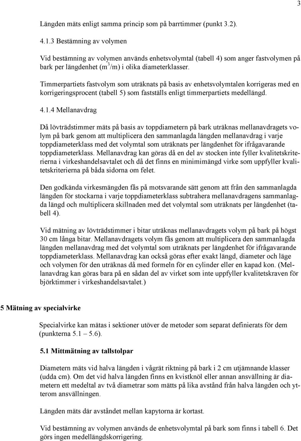 Timmerpartiets fastvolym som uträknats på basis av enhetsvolymtalen korrigeras med en korrigeringsprocent (tabell 5) som fastställs enligt timmerpartiets medellängd. 4.1.