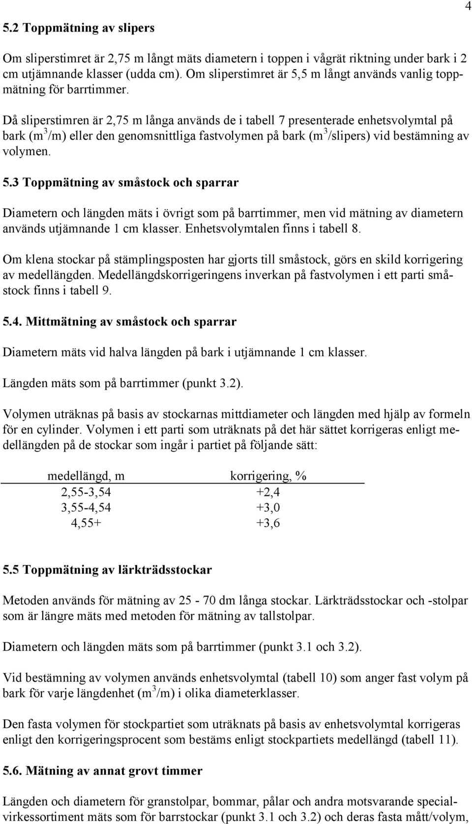 Då sliperstimren är 2,75 m långa används de i tabell 7 presenterade enhetsvolymtal på bark (m 3 /m) eller den genomsnittliga fastvolymen på bark (m 3 /slipers) vid bestämning av volymen. 5.
