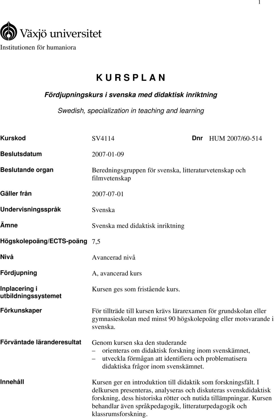 Högskolepoäng/ECTS-poäng 7,5 Nivå Fördjupning Inplacering i utbildningssystemet Förkunskaper Förväntade läranderesultat Innehåll Avancerad nivå A, avancerad kurs Kursen ges som fristående kurs.