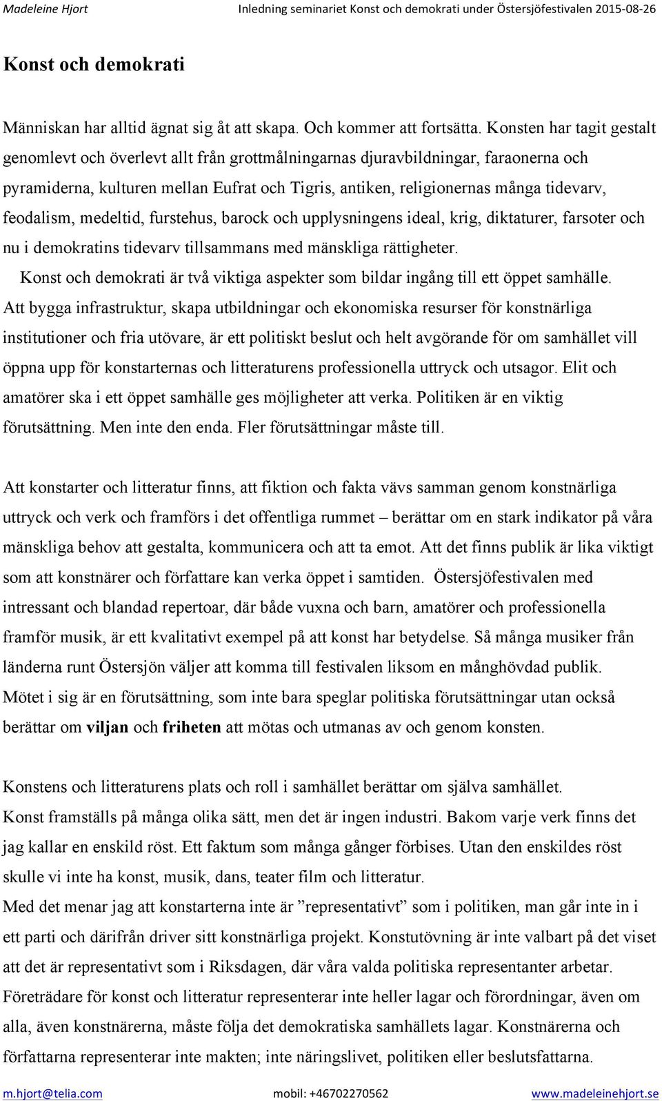 feodalism, medeltid, furstehus, barock och upplysningens ideal, krig, diktaturer, farsoter och nu i demokratins tidevarv tillsammans med mänskliga rättigheter.