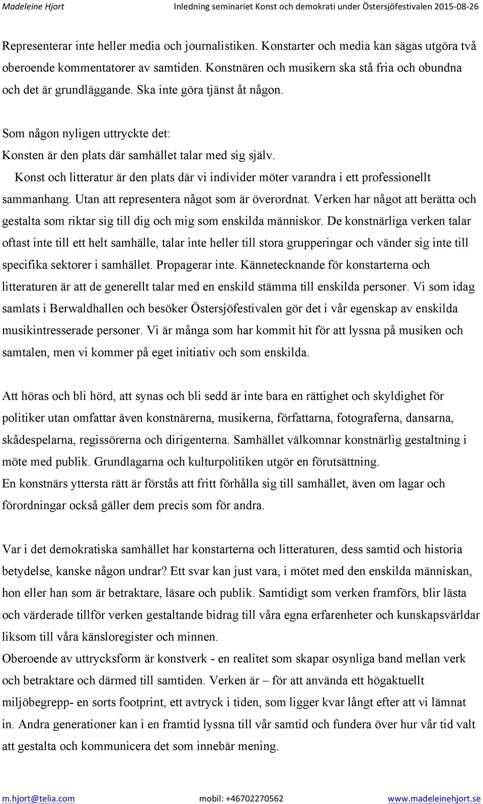 Konst och litteratur är den plats där vi individer möter varandra i ett professionellt sammanhang. Utan att representera något som är överordnat.