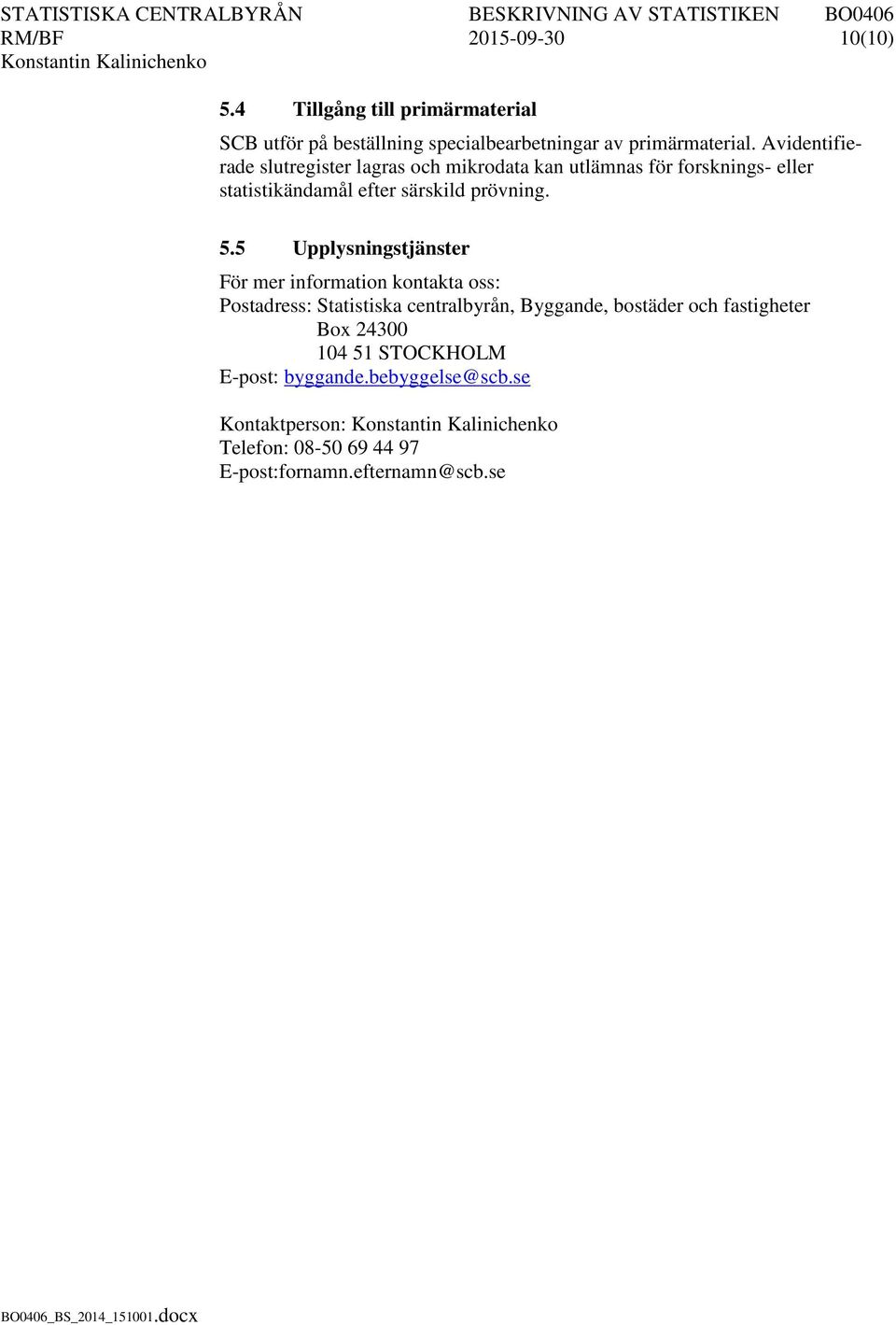 5.5 Upplysningstjänster För mer information kontakta oss: Postadress: Statistiska centralbyrån, Byggande, bostäder och